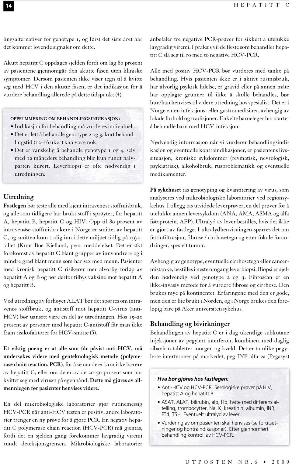 Dersom pasienten ikke viser tegn til å kvitte seg med HCV i den akutte fasen, er det indikasjon for å vurdere behandling allerede på dette tidspunkt (4).