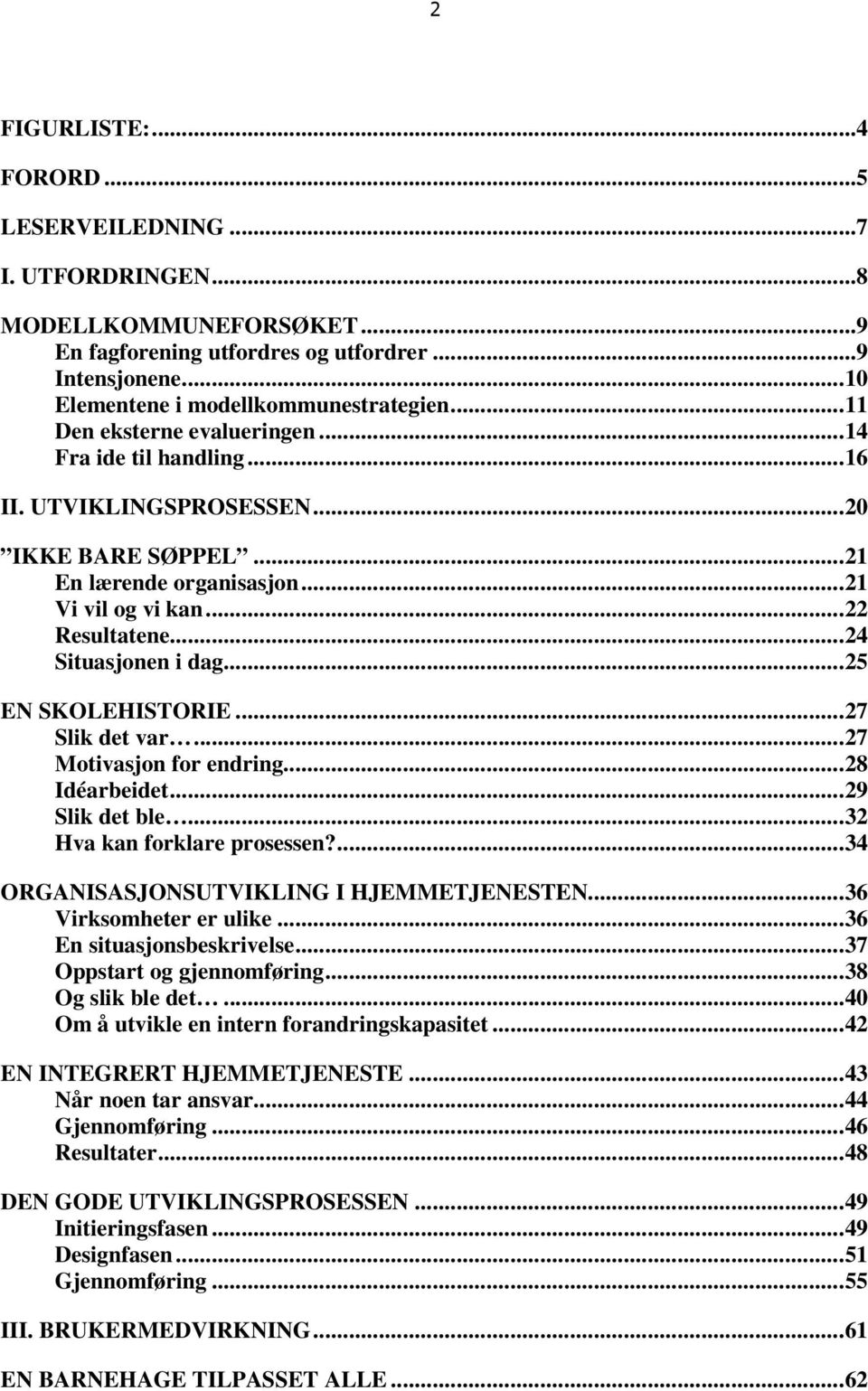 ..25 EN SKOLEHISTORIE...27 Slik det var...27 Motivasjon for endring...28 Idéarbeidet...29 Slik det ble...32 Hva kan forklare prosessen?...34 ORGANISASJONSUTVIKLING I HJEMMETJENESTEN.