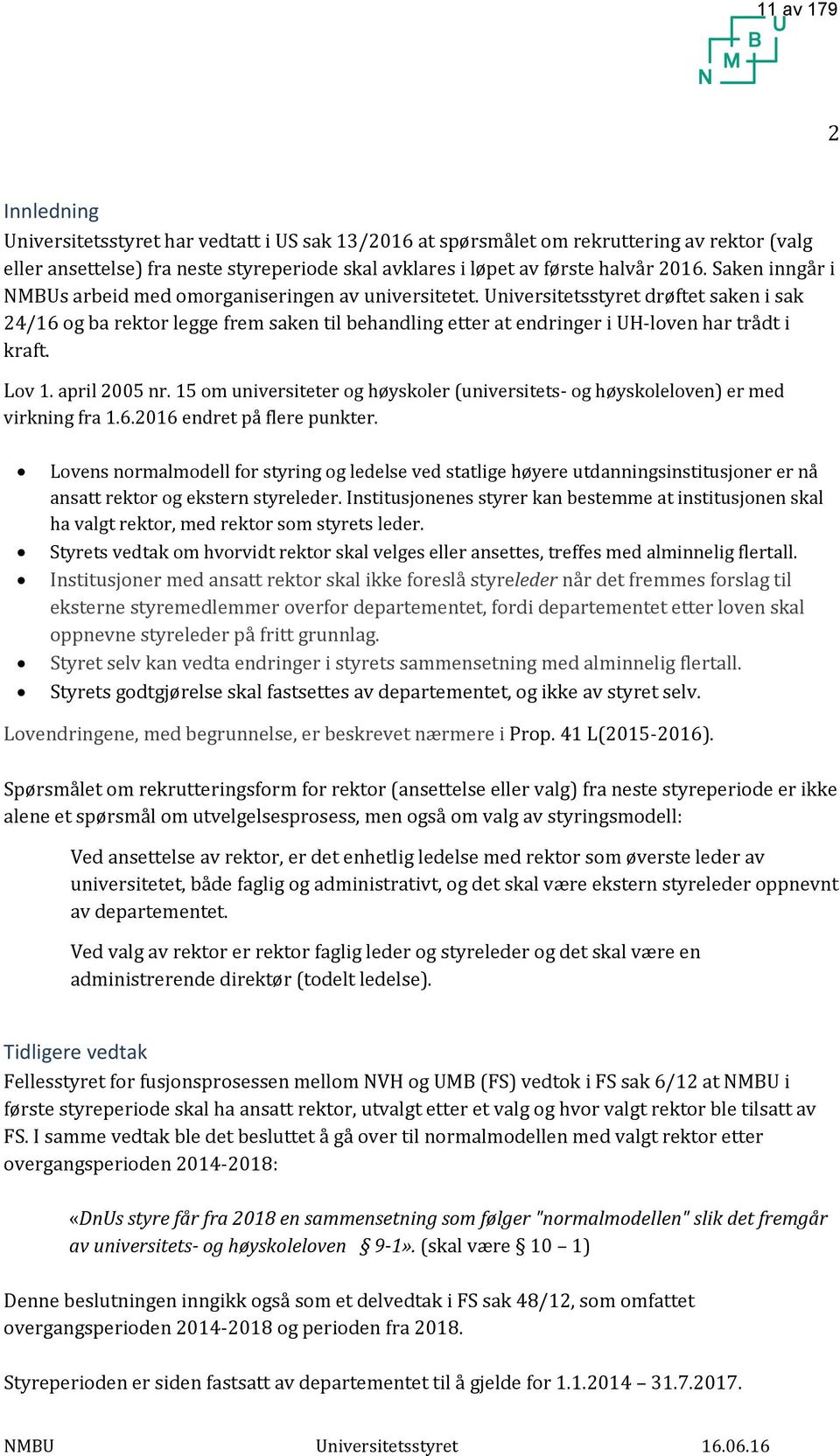 Universitetsstyret drøftet saken i sak 24/16 og ba rektor legge frem saken til behandling etter at endringer i UH-loven har trådt i kraft. Lov 1. april 2005 nr.