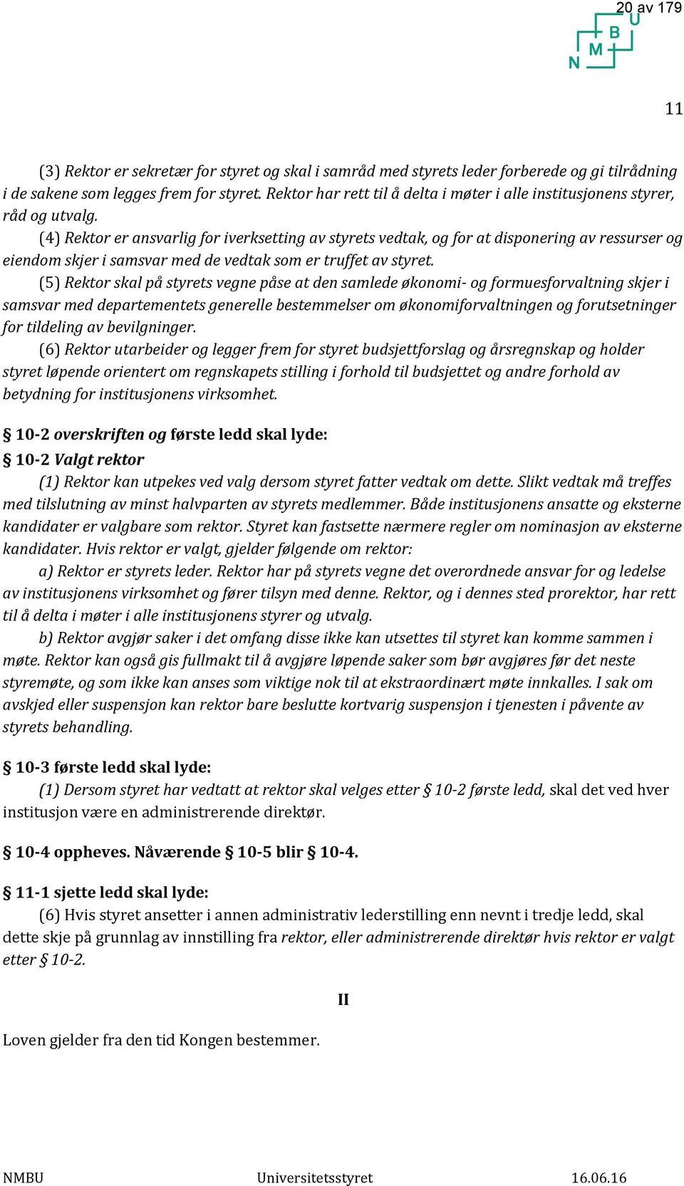 (4) Rektor er ansvarlig for iverksetting av styrets vedtak, og for at disponering av ressurser og eiendom skjer i samsvar med de vedtak som er truffet av styret.