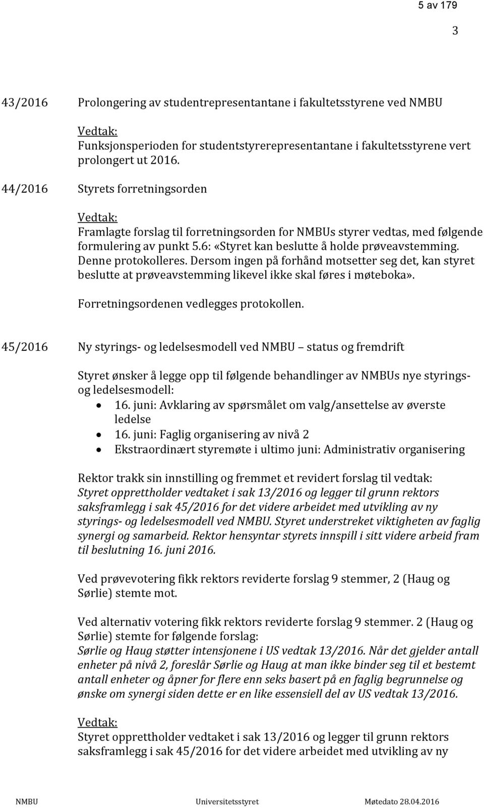 Denne protokolleres. Dersom ingen på forhånd motsetter seg det, kan styret beslutte at prøveavstemming likevel ikke skal føres i møteboka». Forretningsordenen vedlegges protokollen.