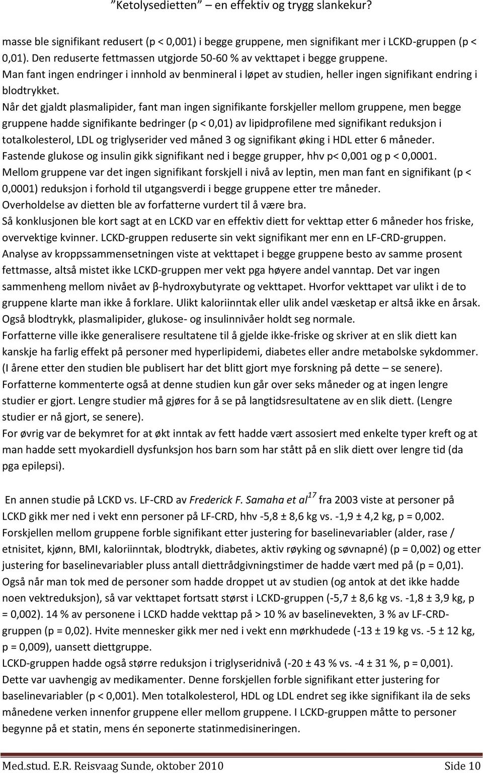 Når det gjaldt plasmalipider, fant man ingen signifikante forskjeller mellom gruppene, men begge gruppene hadde signifikante bedringer (p < 0,01) av lipidprofilene med signifikant reduksjon i