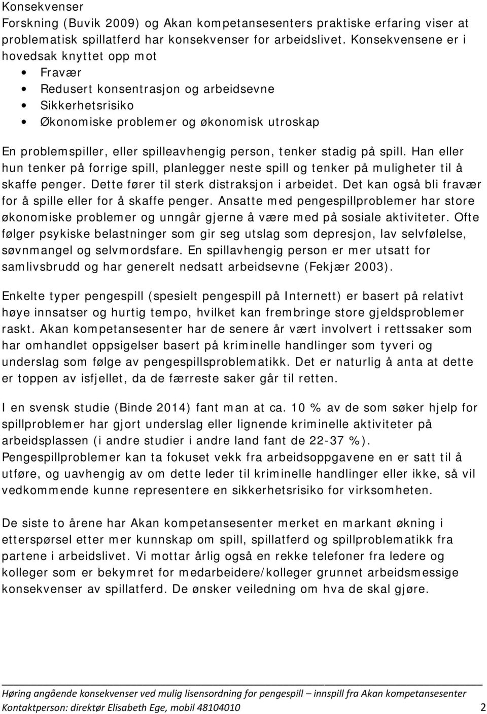 tenker stadig på spill. Han eller hun tenker på forrige spill, planlegger neste spill og tenker på muligheter til å skaffe penger. Dette fører til sterk distraksjon i arbeidet.