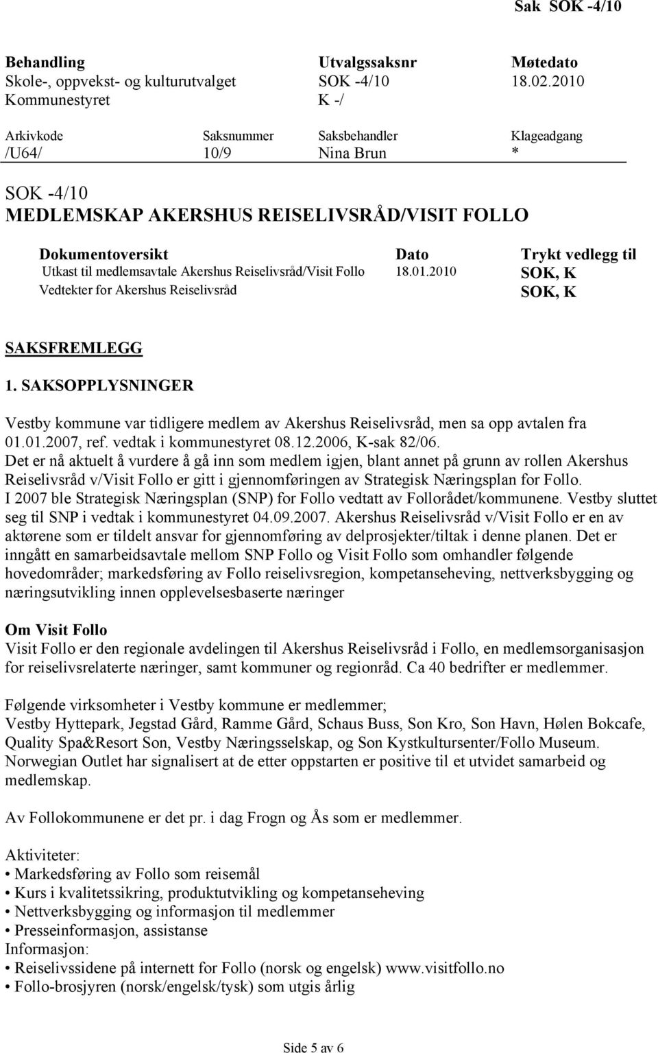 medlemsavtale Akershus Reiselivsråd/Visit Follo 18.01.2010 SOK, K Vedtekter for Akershus Reiselivsråd SOK, K SAKSFREMLEGG 1.