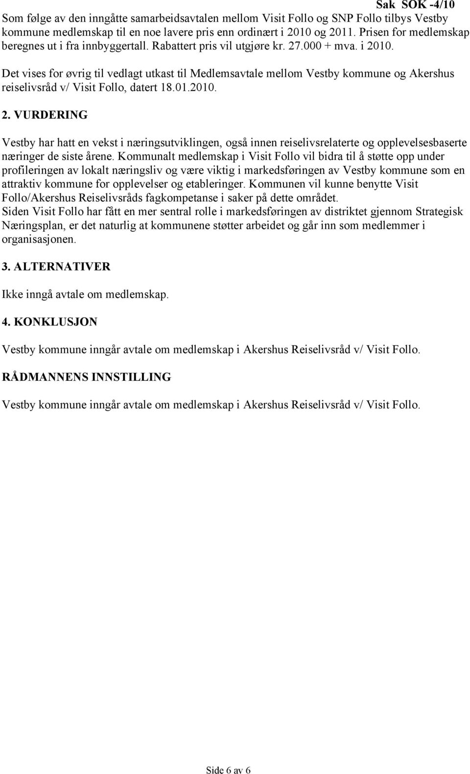 Det vises for øvrig til vedlagt utkast til Medlemsavtale mellom Vestby kommune og Akershus reiselivsråd v/ Visit Follo, datert 18.01.2010. 2.