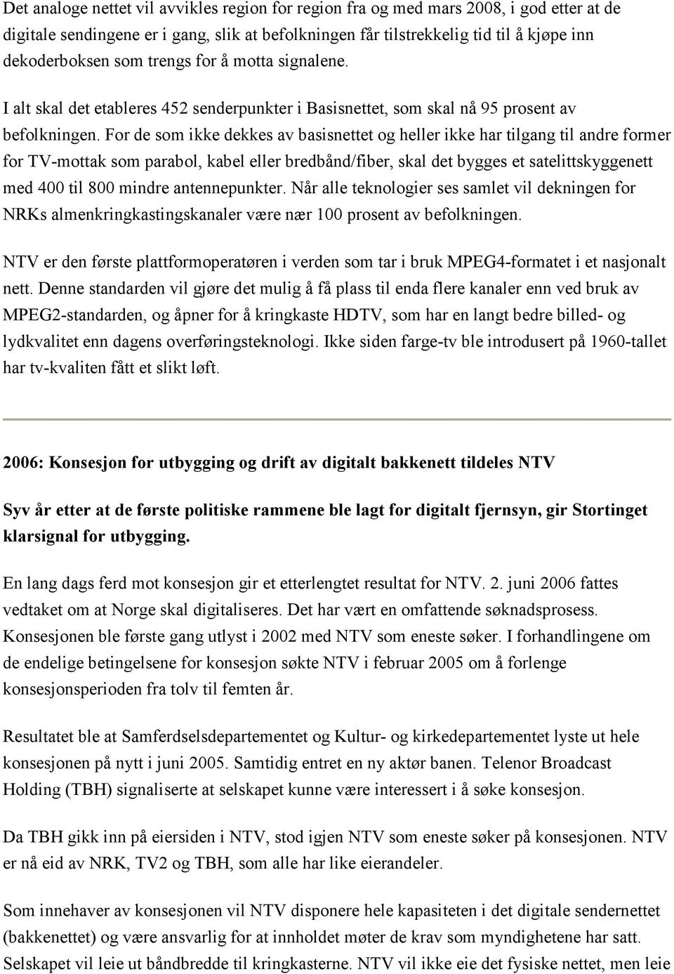 For de som ikke dekkes av basisnettet og heller ikke har tilgang til andre former for TV-mottak som parabol, kabel eller bredbånd/fiber, skal det bygges et satelittskyggenett med 400 til 800 mindre