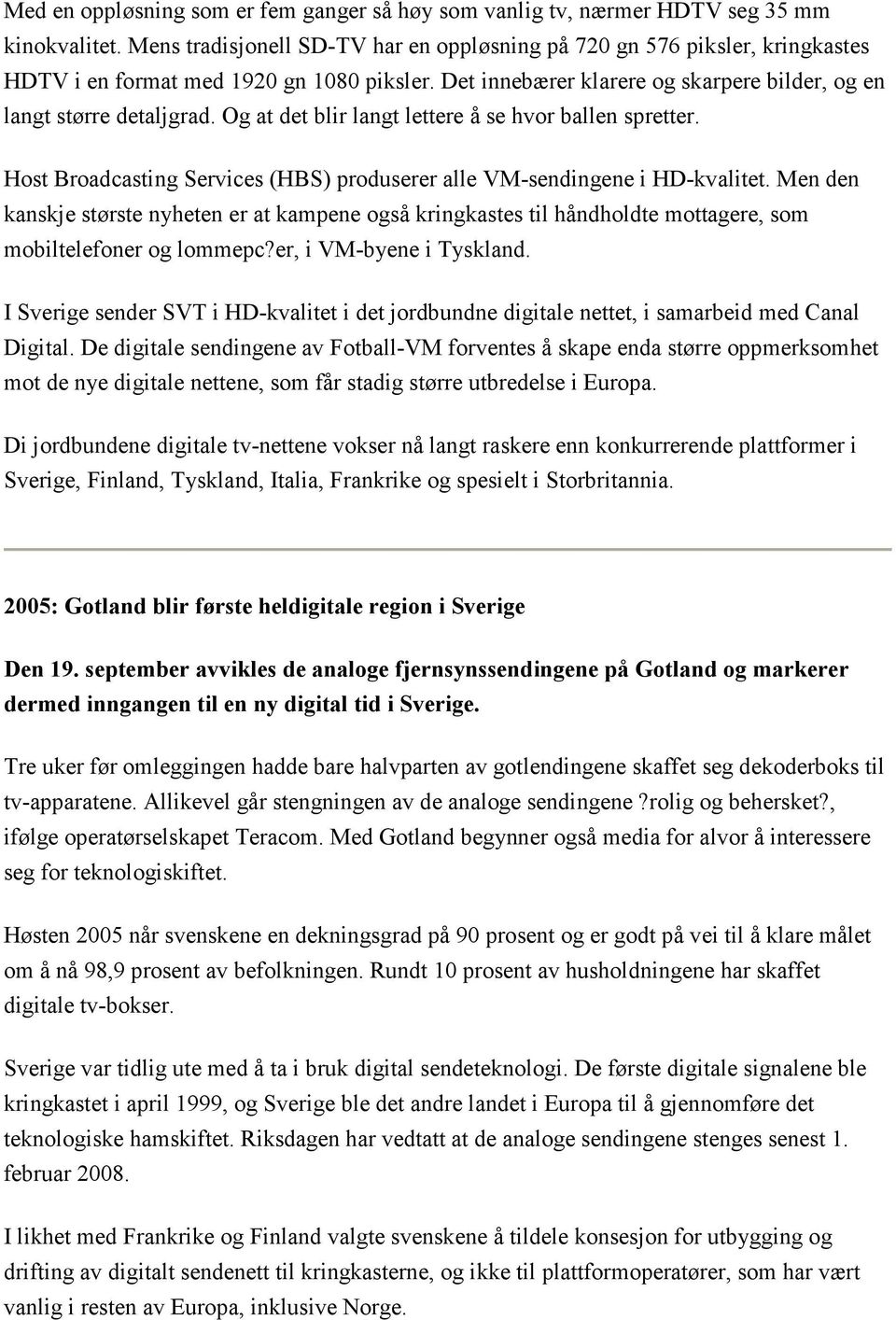 Og at det blir langt lettere å se hvor ballen spretter. Host Broadcasting Services (HBS) produserer alle VM-sendingene i HD-kvalitet.