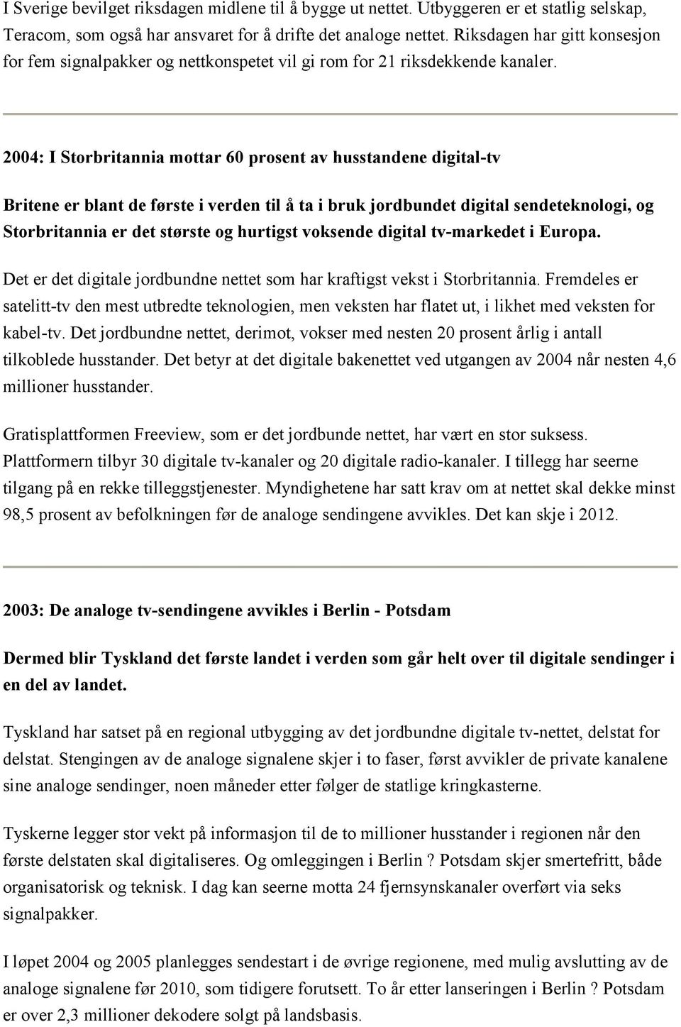 2004: I Storbritannia mottar 60 prosent av husstandene digital-tv Britene er blant de første i verden til å ta i bruk jordbundet digital sendeteknologi, og Storbritannia er det største og hurtigst