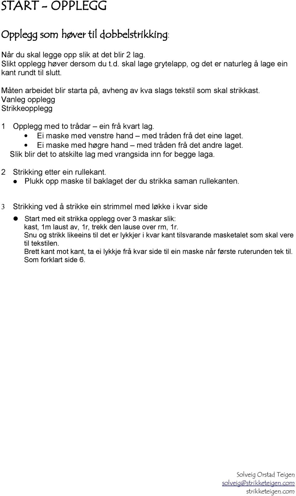 Ei maske med venstre hand med tråden frå det eine laget. Ei maske med høgre hand med tråden frå det andre laget. Slik blir det to atskilte lag med vrangsida inn for begge laga.