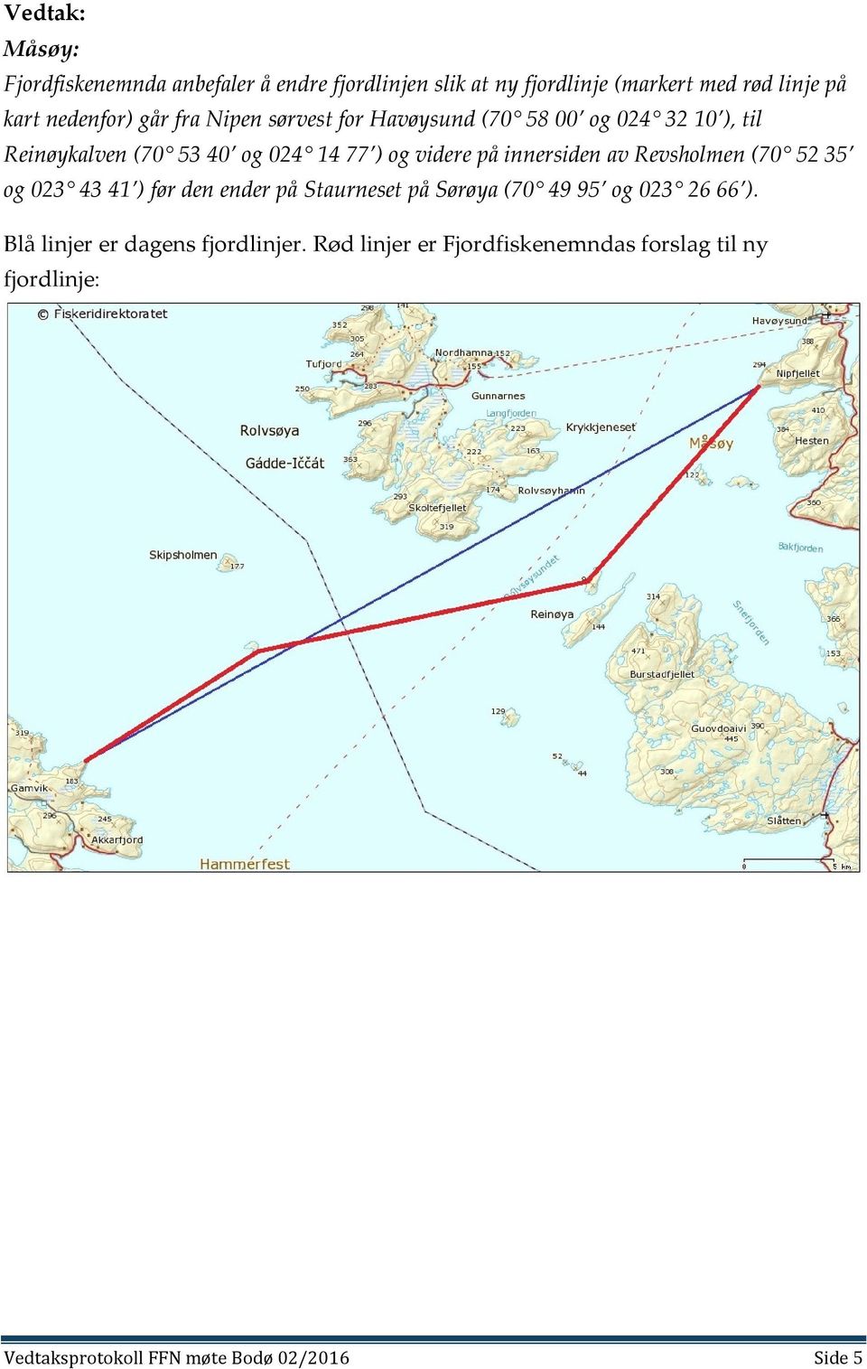 innersiden av Revsholmen (70 52 35 og 023 43 41 ) før den ender på Staurneset på Sørøya (70 49 95 og 023 26 66 ).