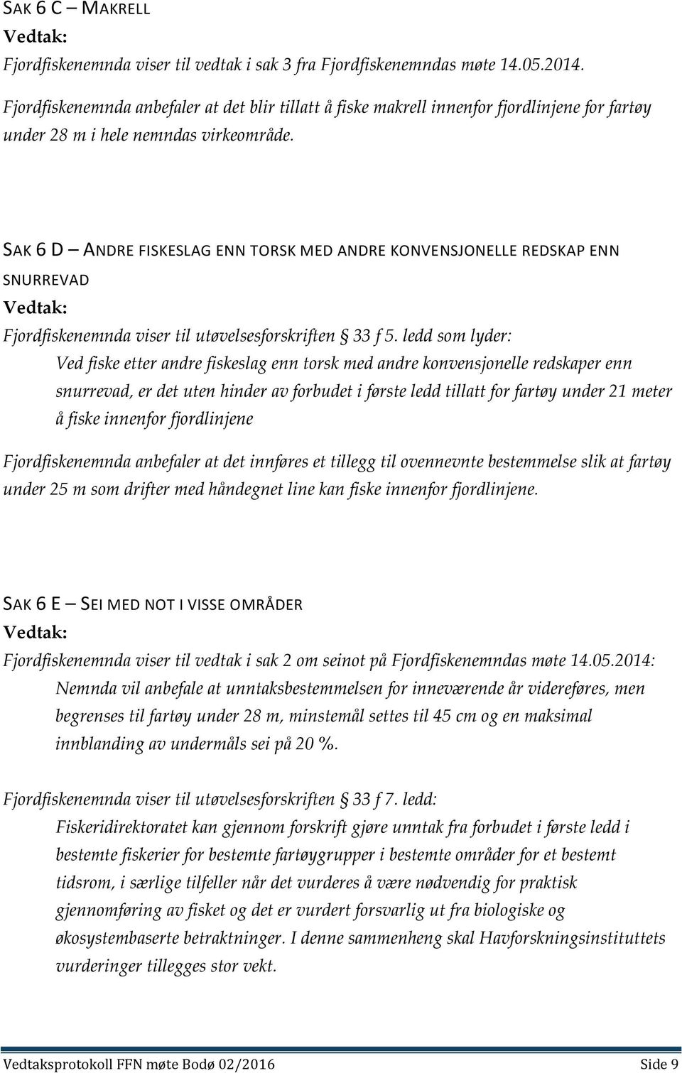 SAK 6 D ANDRE FISKESLAG ENN TORSK MED ANDRE KONVENSJONELLE REDSKAP ENN SNURREVAD Fjordfiskenemnda viser til utøvelsesforskriften 33 f 5.