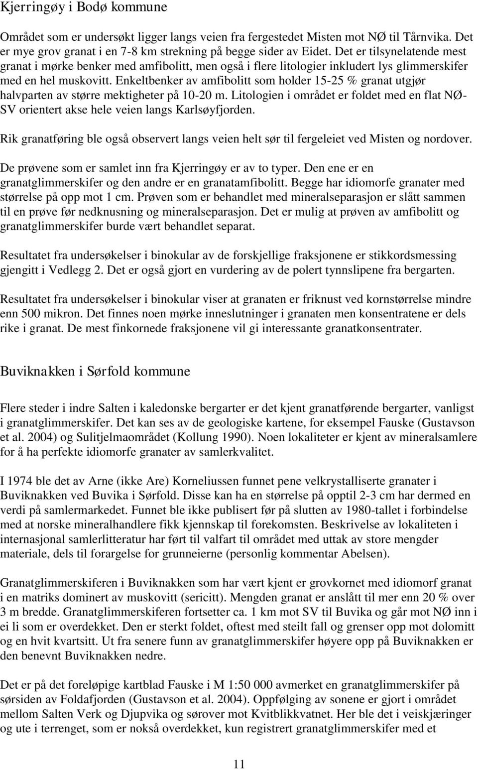 Enkeltbenker av amfibolitt som holder 15-25 % granat utgjør halvparten av større mektigheter på 10-20 m.