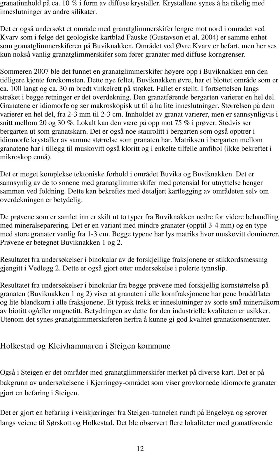 2004) er samme enhet som granatglimmerskiferen på Buviknakken. Området ved Øvre Kvarv er befart, men her ses kun nokså vanlig granatglimmerskifer som fører granater med diffuse korngrenser.