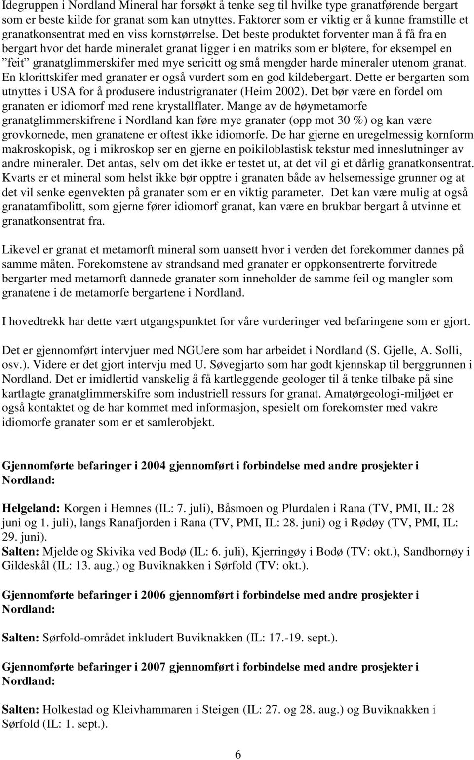 Det beste produktet forventer man å få fra en bergart hvor det harde mineralet granat ligger i en matriks som er bløtere, for eksempel en feit granatglimmerskifer med mye sericitt og små mengder