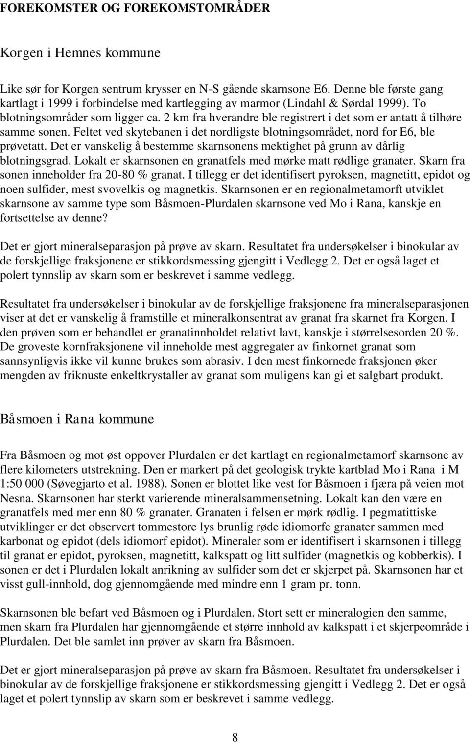 2 km fra hverandre ble registrert i det som er antatt å tilhøre samme sonen. Feltet ved skytebanen i det nordligste blotningsområdet, nord for E6, ble prøvetatt.