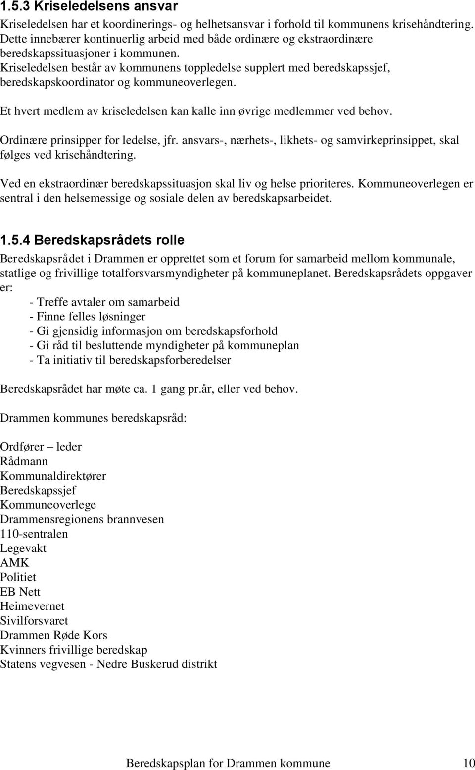 Kriseledelsen består av kommunens toppledelse supplert med beredskapssjef, beredskapskoordinator og kommuneoverlegen. Et hvert medlem av kriseledelsen kan kalle inn øvrige medlemmer ved behov.