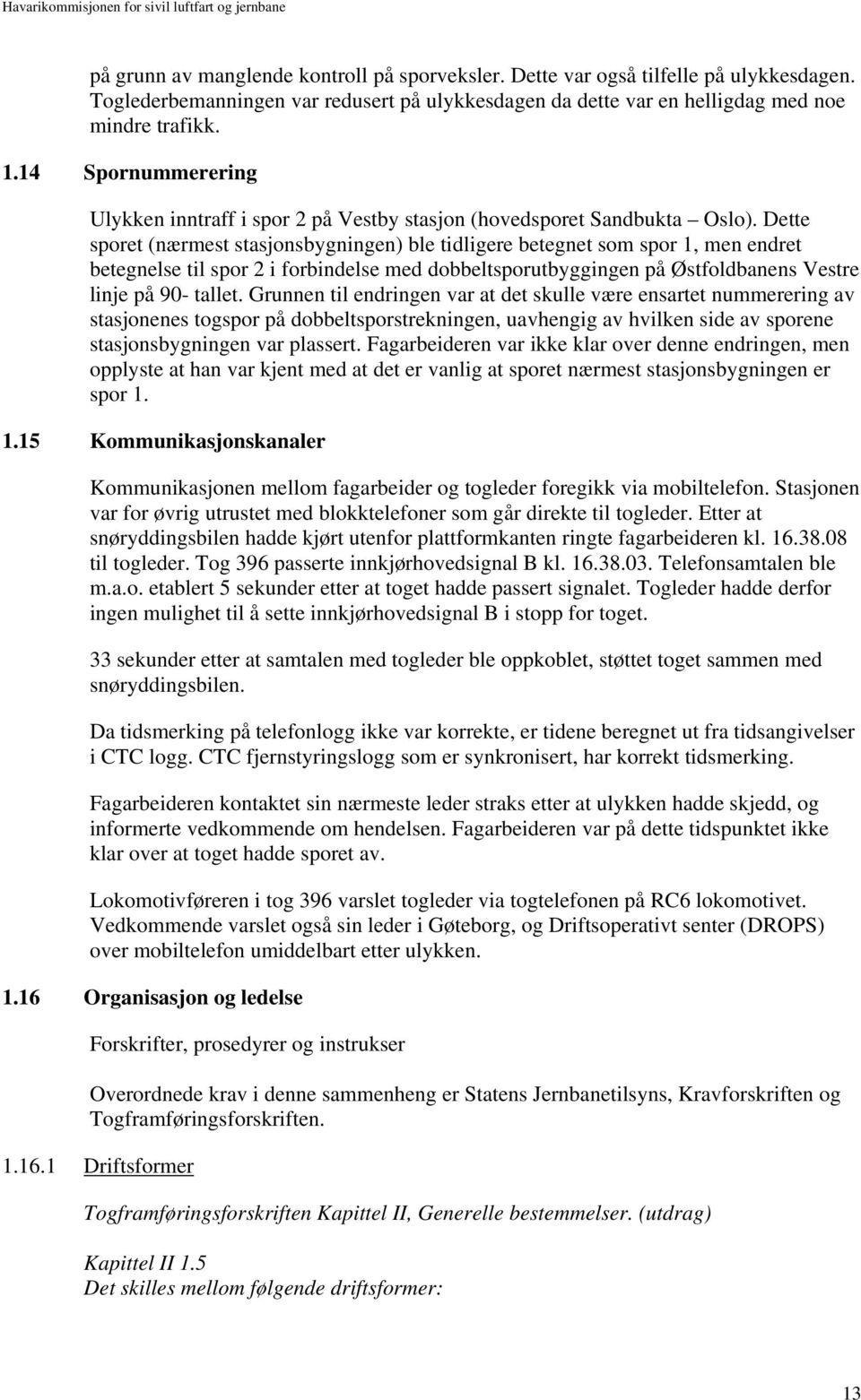 Dette sporet (nærmest stasjonsbygningen) ble tidligere betegnet som spor 1, men endret betegnelse til spor 2 i forbindelse med dobbeltsporutbyggingen på Østfoldbanens Vestre linje på 90- tallet.