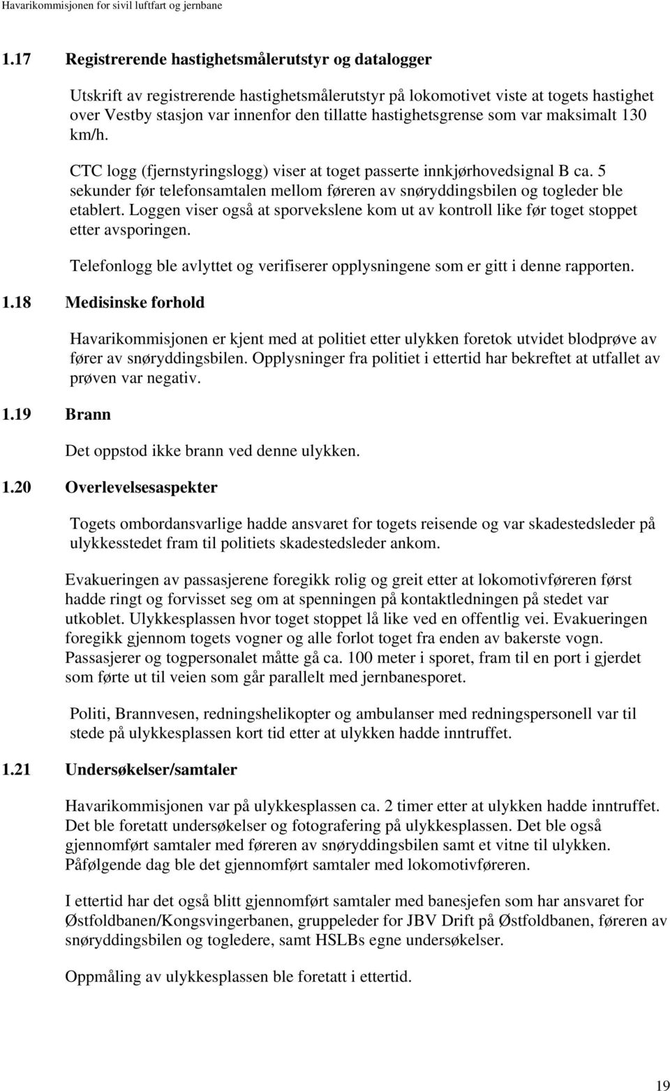 5 sekunder før telefonsamtalen mellom føreren av snøryddingsbilen og togleder ble etablert. Loggen viser også at sporvekslene kom ut av kontroll like før toget stoppet etter avsporingen.