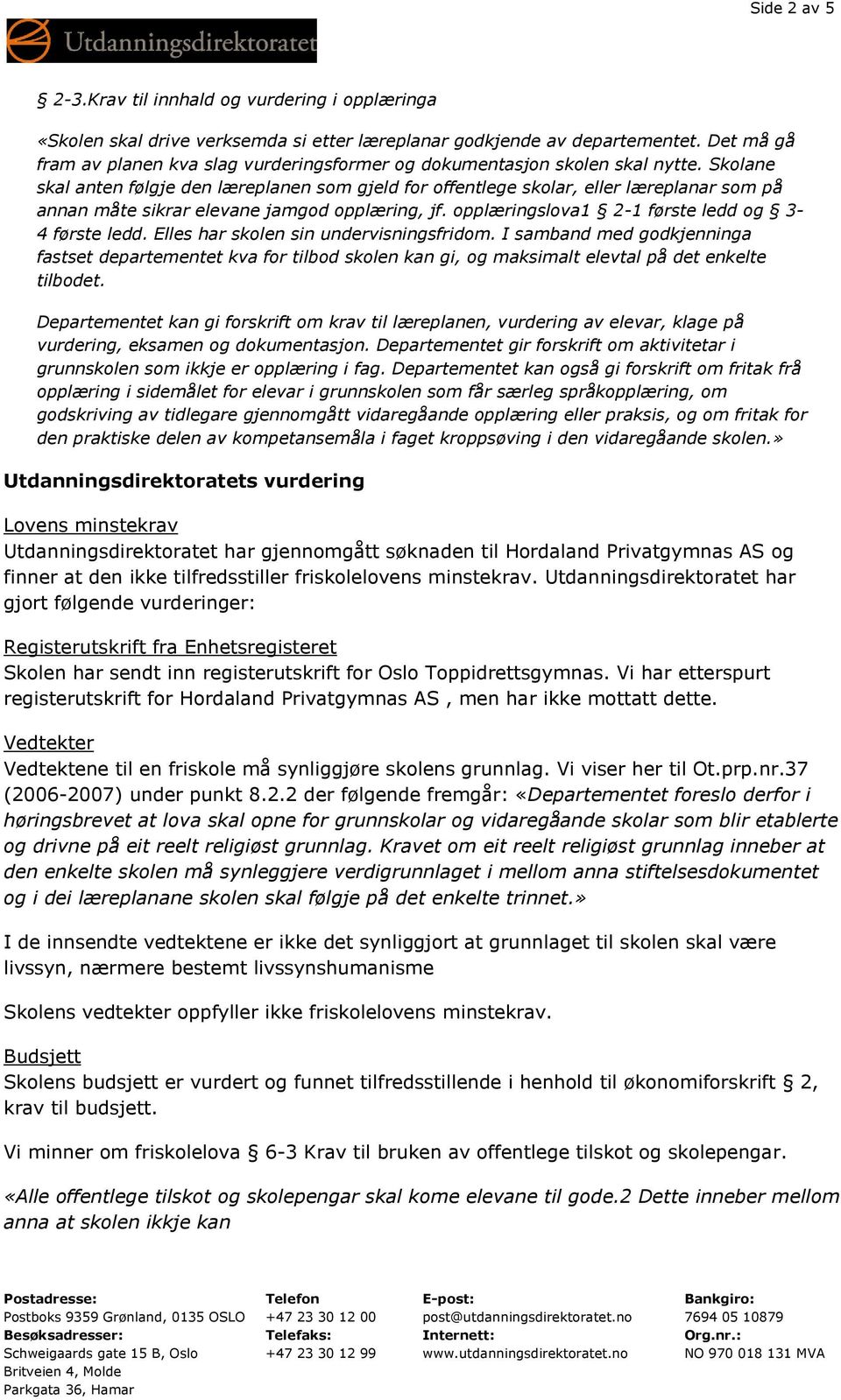 Skolane skal anten følgje den læreplanen som gjeld for offentlege skolar, eller læreplanar som på annan måte sikrar elevane jamgod opplæring, jf. opplæringslova1 2-1 første ledd og 3-4 første ledd.