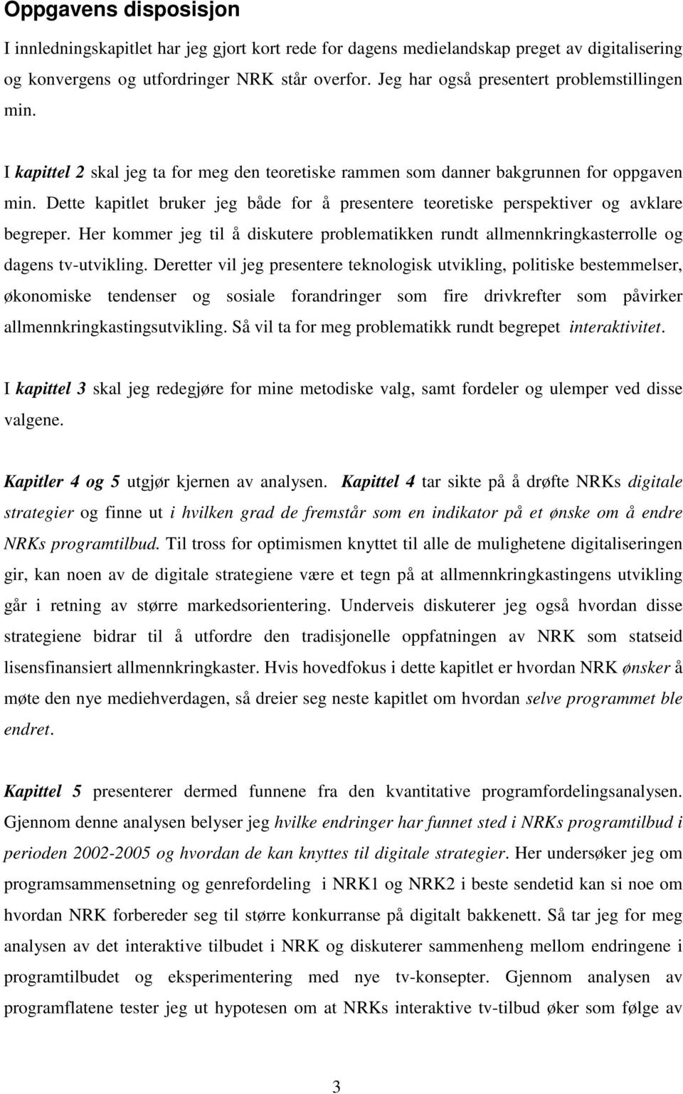 Dette kapitlet bruker jeg både for å presentere teoretiske perspektiver og avklare begreper. Her kommer jeg til å diskutere problematikken rundt allmennkringkasterrolle og dagens tv-utvikling.