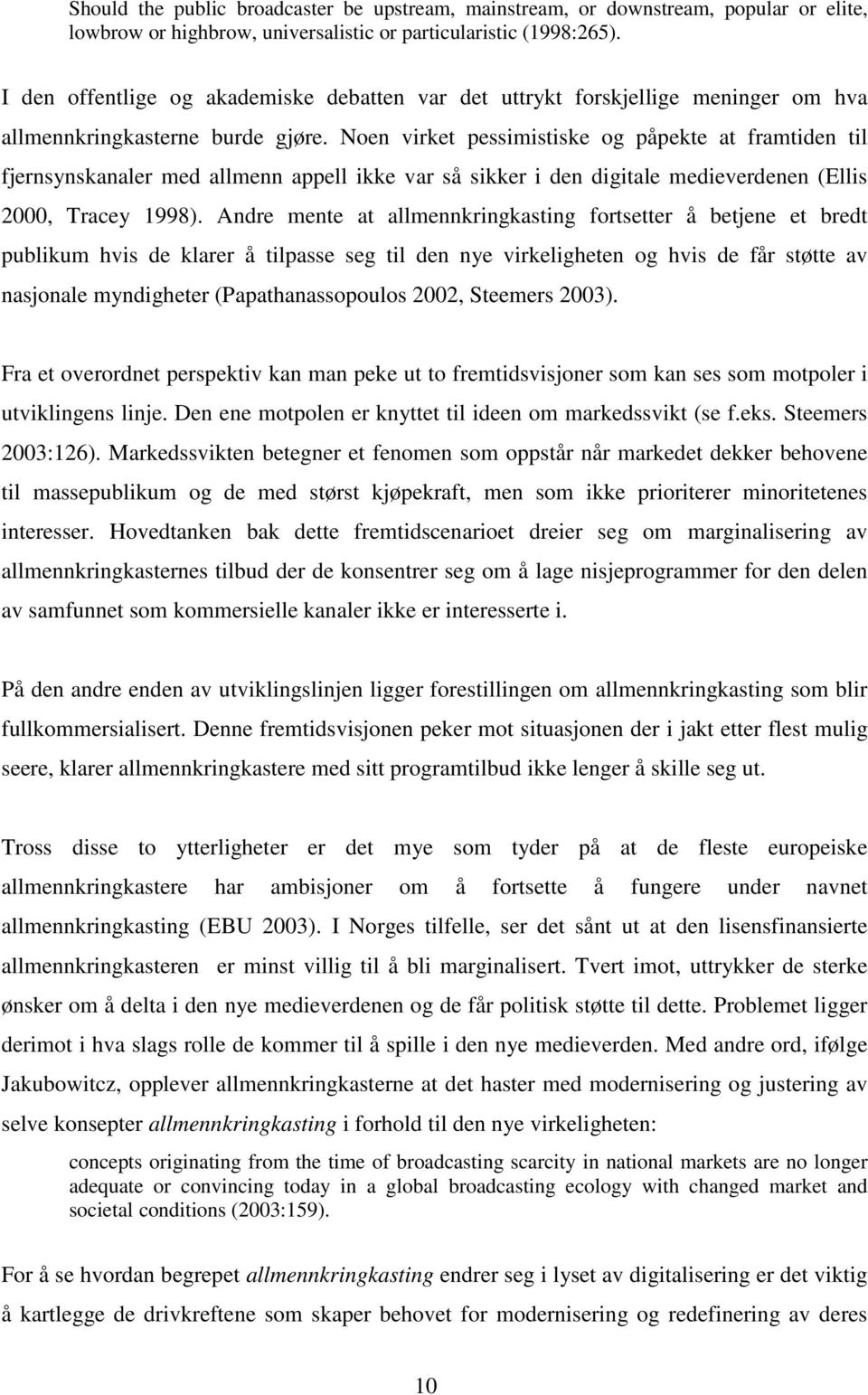 Noen virket pessimistiske og påpekte at framtiden til fjernsynskanaler med allmenn appell ikke var så sikker i den digitale medieverdenen (Ellis 2000, Tracey 1998).