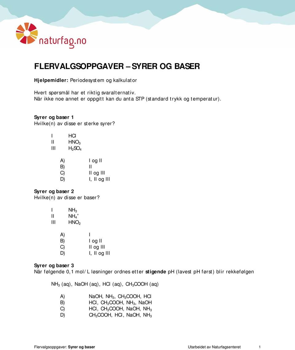 I NH 3 II + NH 4 III HNO 2 A) I B) I og II C) II og III D) I, II og III Syrer og baser 3 Når følgende 0,1 mol/l løsninger ordnes etter stigende ph (lavest ph først) blir rekkefølgen NH 3 (aq),