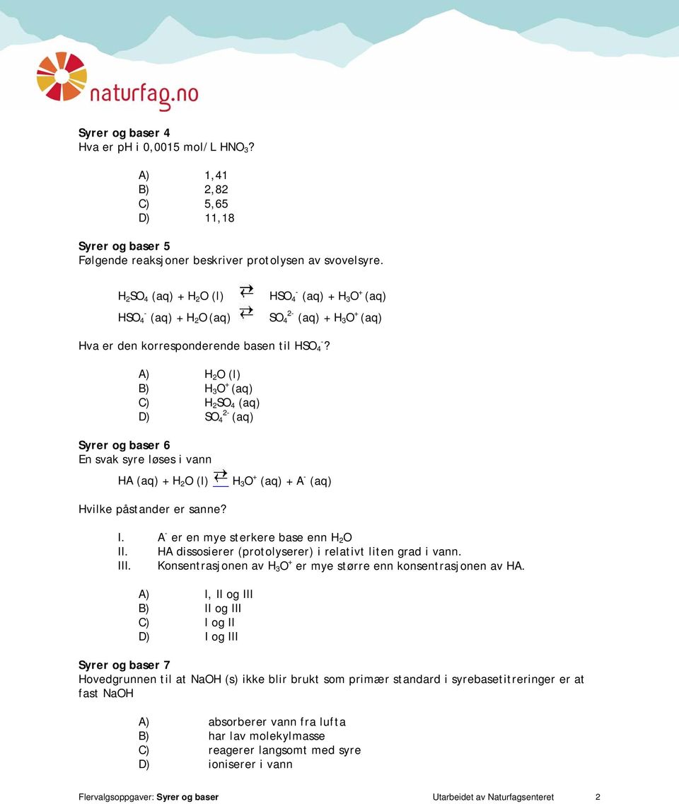 A) H 2 O (l) B) H 3 O + (aq) C) H 2 SO 4 (aq) D) 2- SO 4 (aq) Syrer og baser 6 En svak syre løses i vann HA (aq) + H 2 O (l) H 3 O + (aq) + A - (aq) Hvilke påstander er sanne? I.