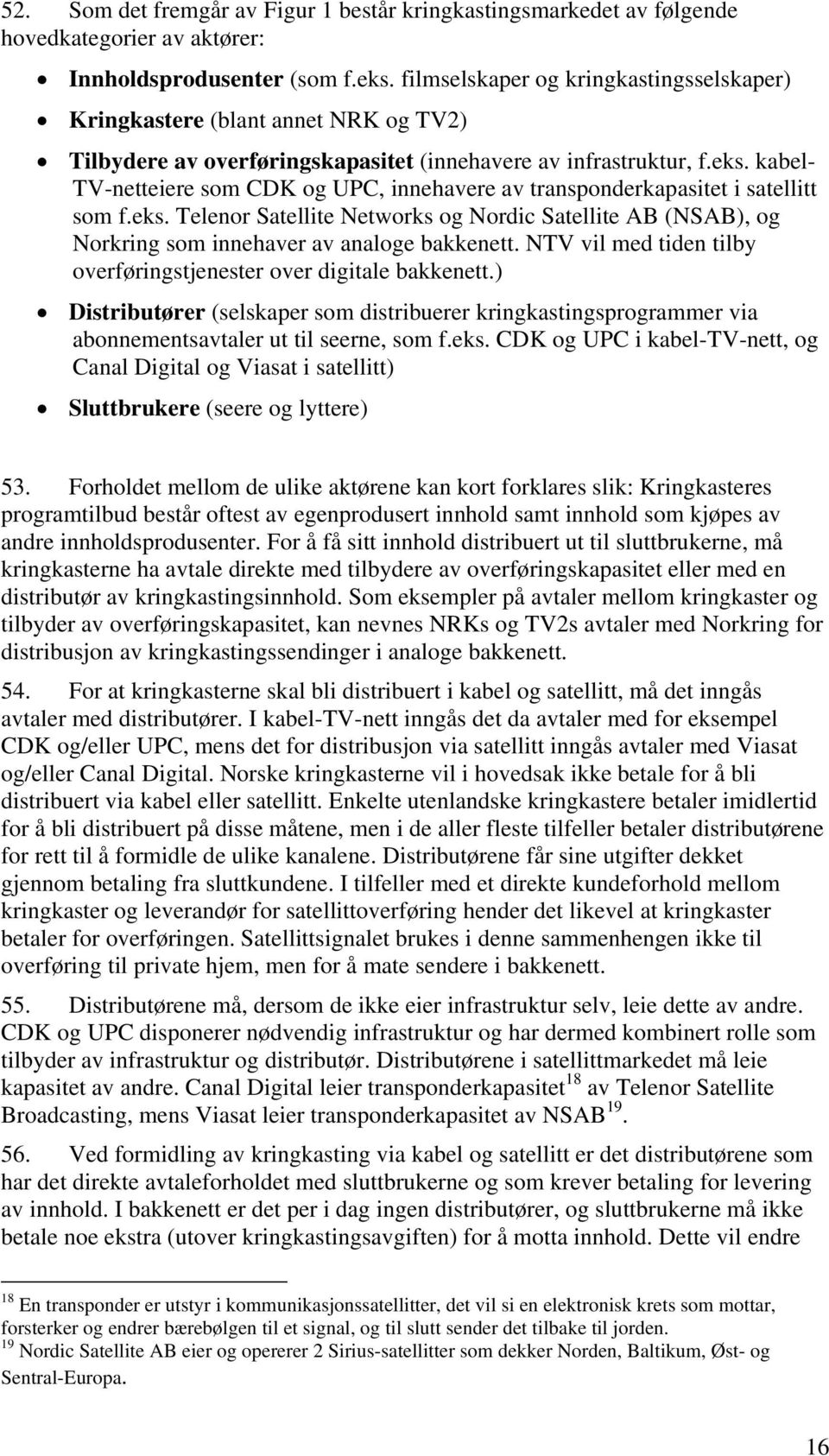 kabel- TV-netteiere som CDK og UPC, innehavere av transponderkapasitet i satellitt som f.eks. Telenor Satellite Networks og Nordic Satellite AB (NSAB), og Norkring som innehaver av analoge bakkenett.