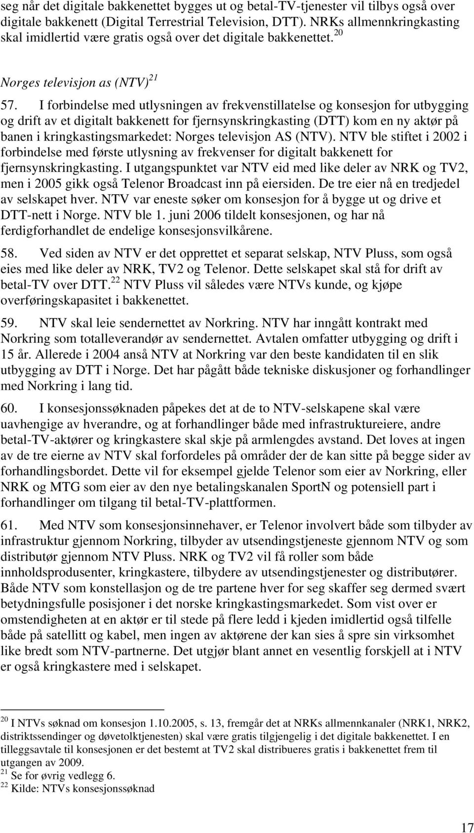 I forbindelse med utlysningen av frekvenstillatelse og konsesjon for utbygging og drift av et digitalt bakkenett for fjernsynskringkasting (DTT) kom en ny aktør på banen i kringkastingsmarkedet: