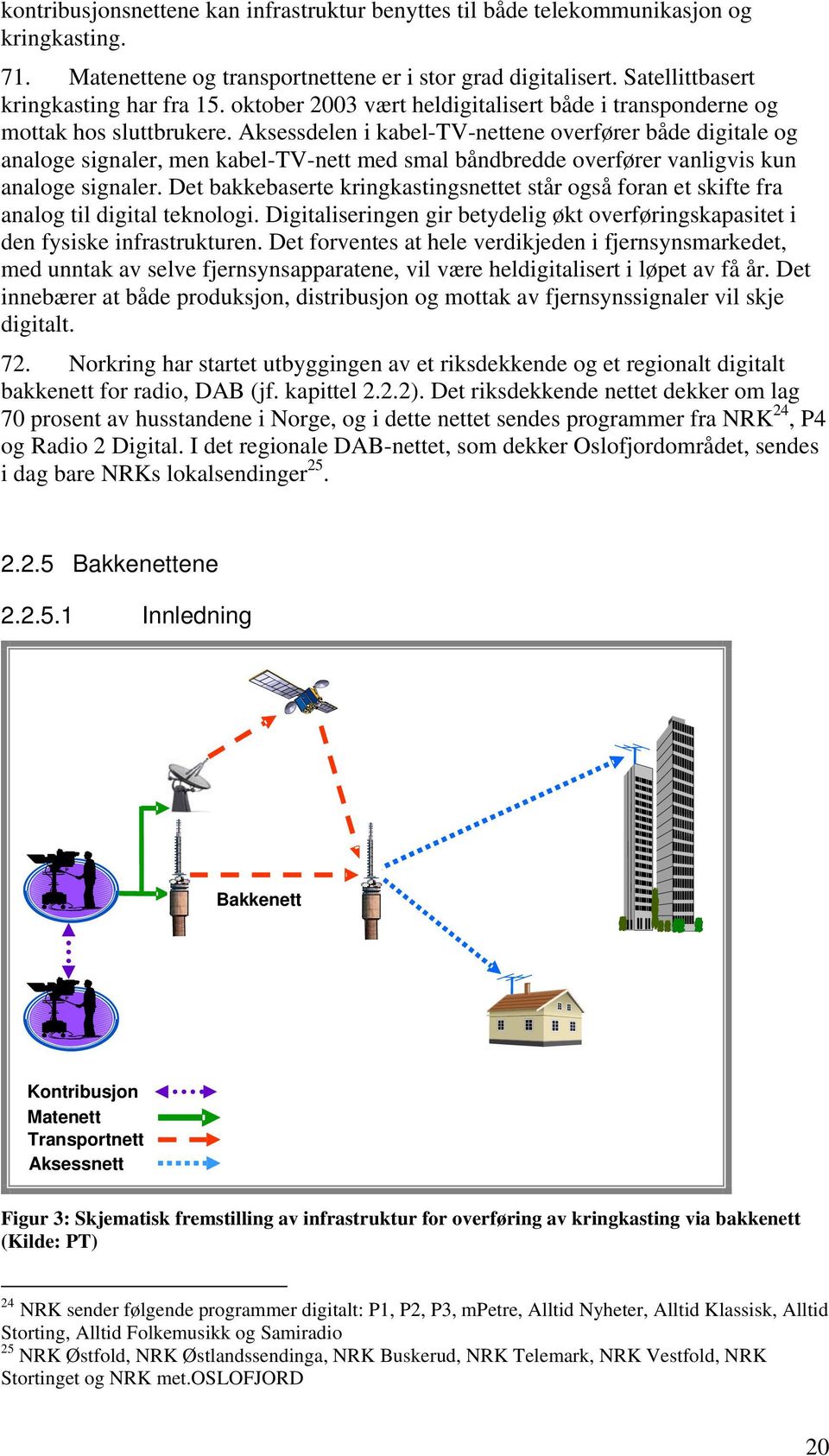 Aksessdelen i kabel-tv-nettene overfører både digitale og analoge signaler, men kabel-tv-nett med smal båndbredde overfører vanligvis kun analoge signaler.