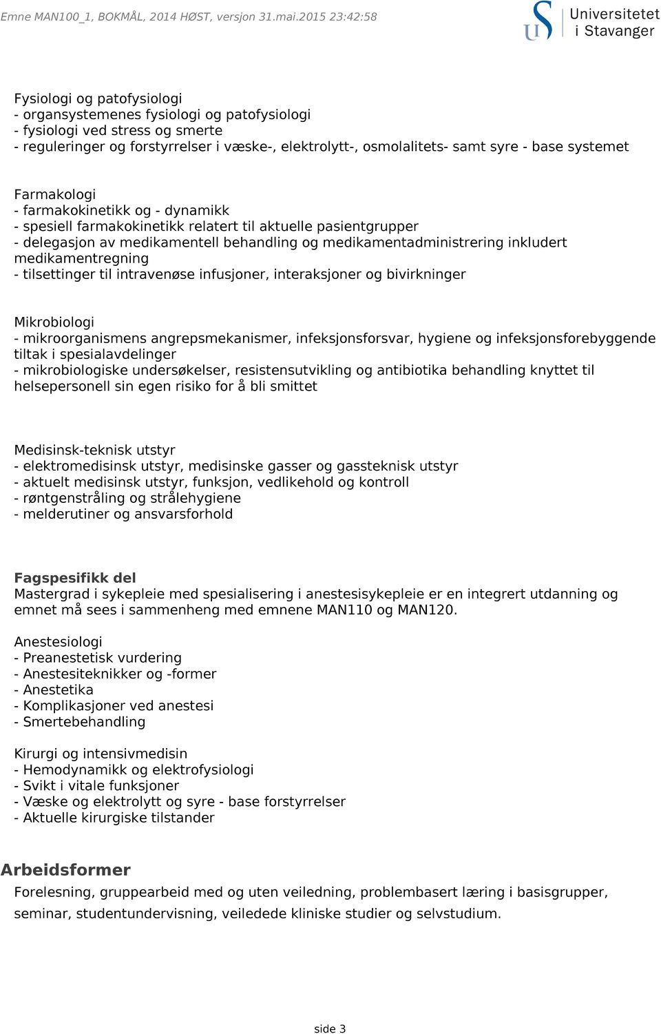 - base systemet Farmakologi - farmakokinetikk og - dynamikk - spesiell farmakokinetikk relatert til aktuelle pasientgrupper - delegasjon av medikamentell behandling og medikamentadministrering