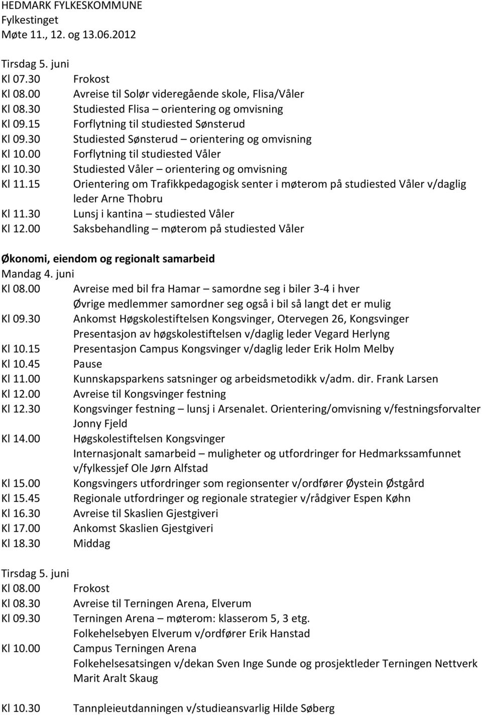 15 Orientering om Trafikkpedagogisk senter i møterom på studiested Våler v/daglig leder Arne Thobru Kl 11.30 Lunsj i kantina studiested Våler Kl 12.