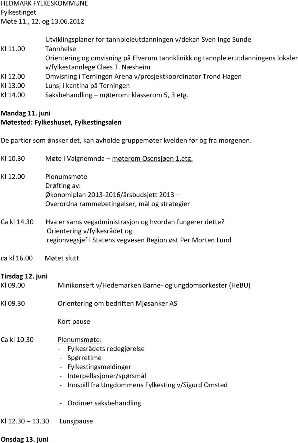 Næsheim Omvisning i Terningen Arena v/prosjektkoordinator Trond Hagen Lunsj i kantina på Terningen Saksbehandling møterom: klasserom 5, 3 etg. Mandag 11.