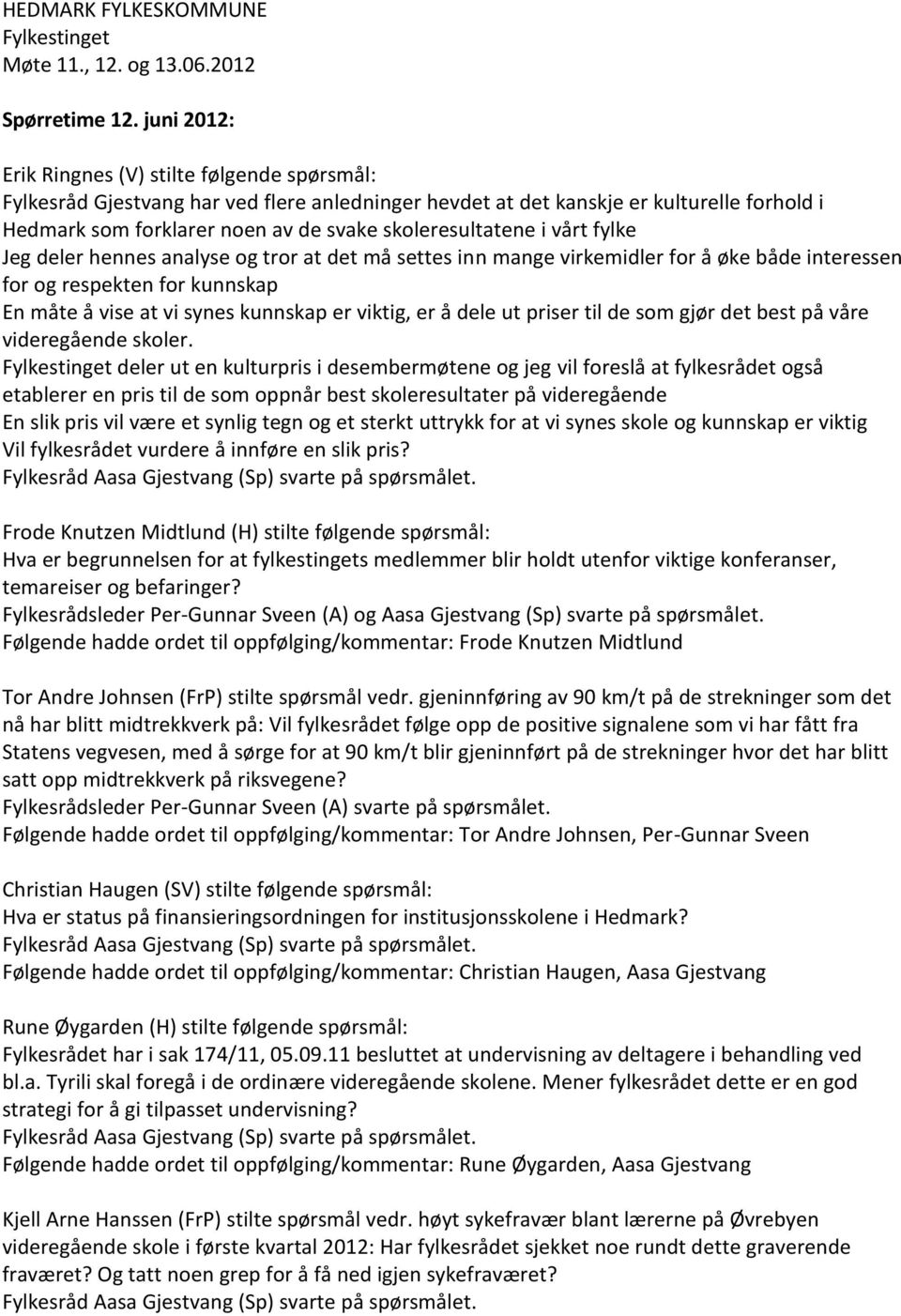 skoleresultatene i vårt fylke Jeg deler hennes analyse og tror at det må settes inn mange virkemidler for å øke både interessen for og respekten for kunnskap En måte å vise at vi synes kunnskap er