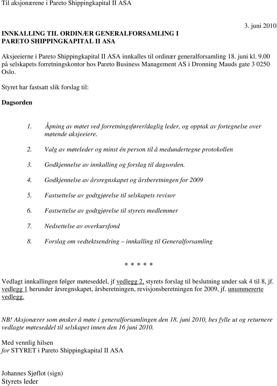 00 på selskapets forretningskontor hos Pareto Business Management AS i Dronning Mauds gate 3 0250 Oslo. Styret har fastsatt slik forslag til: Dagsorden 1.