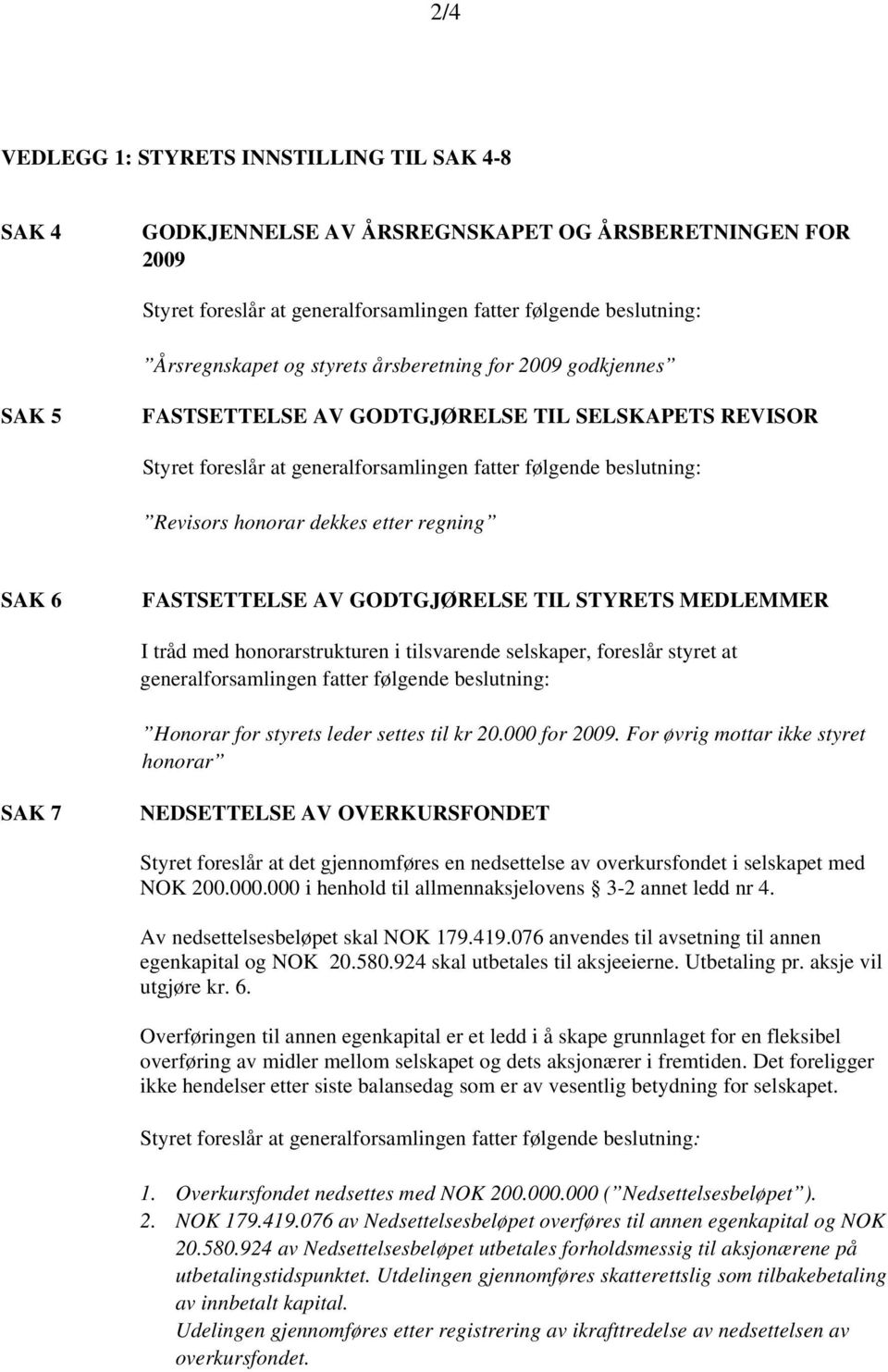 regning SAK 6 FASTSETTELSE AV GODTGJØRELSE TIL STYRETS MEDLEMMER I tråd med honorarstrukturen i tilsvarende selskaper, foreslår styret at generalforsamlingen fatter følgende beslutning: Honorar for