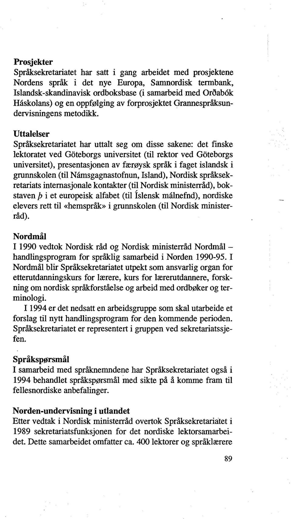 Uttalelser Språksekretariatet har uttalt seg om disse sakene: det finske lektoratet ved Goteborgs universitet (til rektor ved Goteborgs universitet), presentasjonen av færøysk språk i faget islandsk