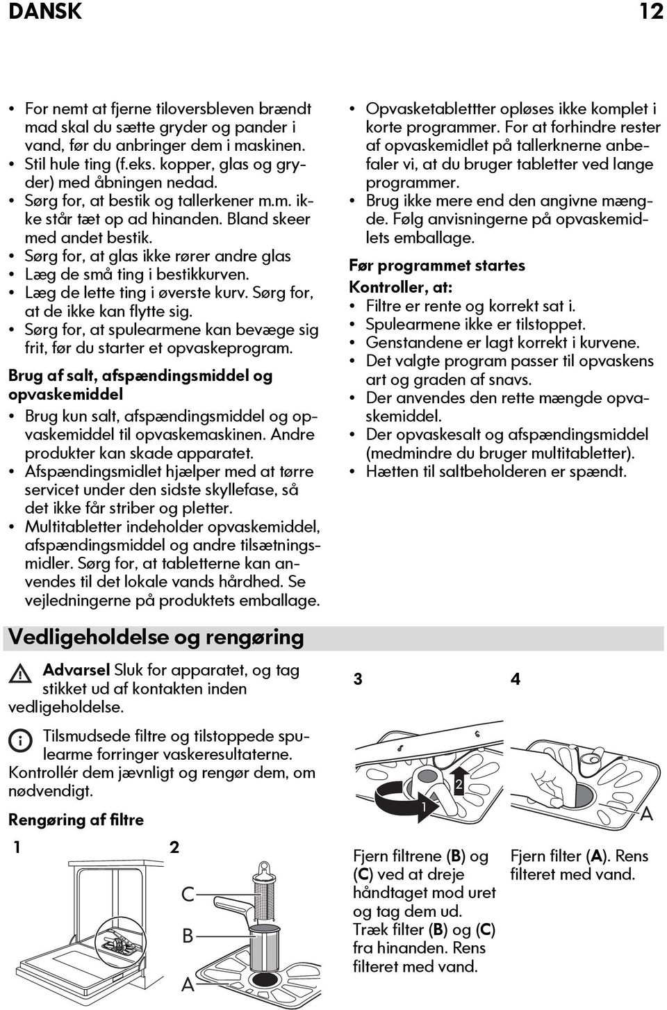 Læg de lette ting i øverste kurv. Sørg for, at de ikke kan flytte sig. Sørg for, at spulearmene kan bevæge sig frit, før du starter et opvaskeprogram.