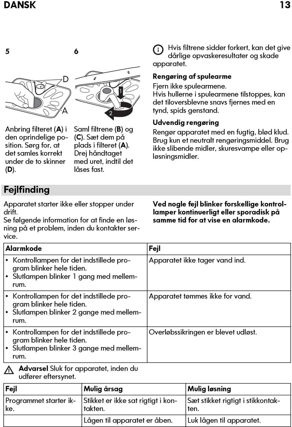 Hvis hullerne i spulearmene tilstoppes, kan det tiloversblevne snavs fjernes med en tynd, spids genstand. Udvendig rengøring Rengør apparatet med en fugtig, blød klud.