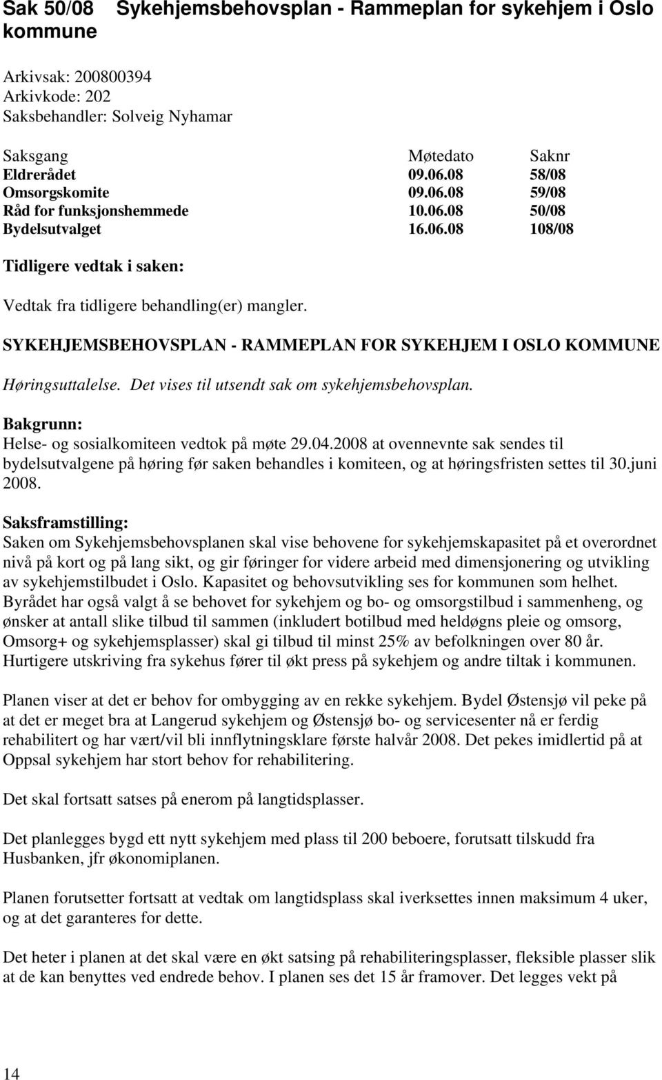 Det vises til utsendt sak om sykehjemsbehovsplan. Bakgrunn: Helse- og sosialkomiteen vedtok på møte 29.04.