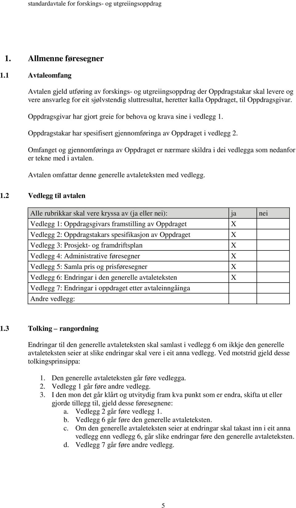 Oppdragsgivar. Oppdragsgivar har gjort greie for behova og krava sine i vedlegg 1. Oppdragstakar har spesifisert gjennomføringa av Oppdraget i vedlegg 2.