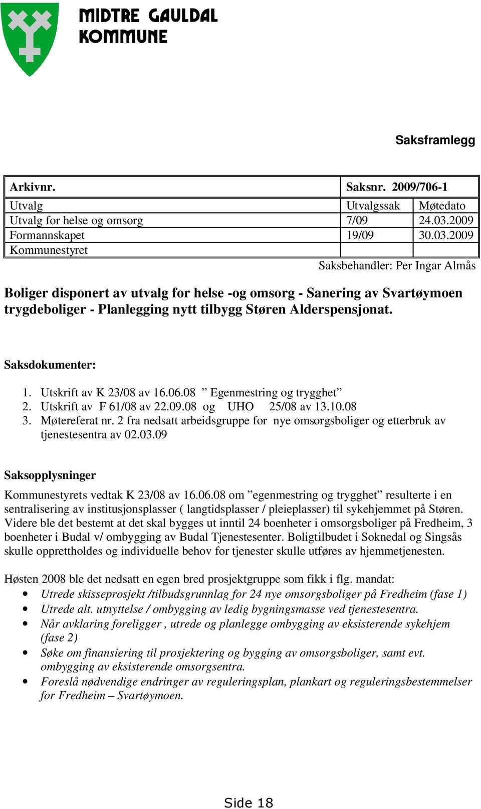 2009 Kommunestyret Saksbehandler: Per Ingar Almås Boliger disponert av utvalg for helse -og omsorg - Sanering av Svartøymoen trygdeboliger - Planlegging nytt tilbygg Støren Alderspensjonat.