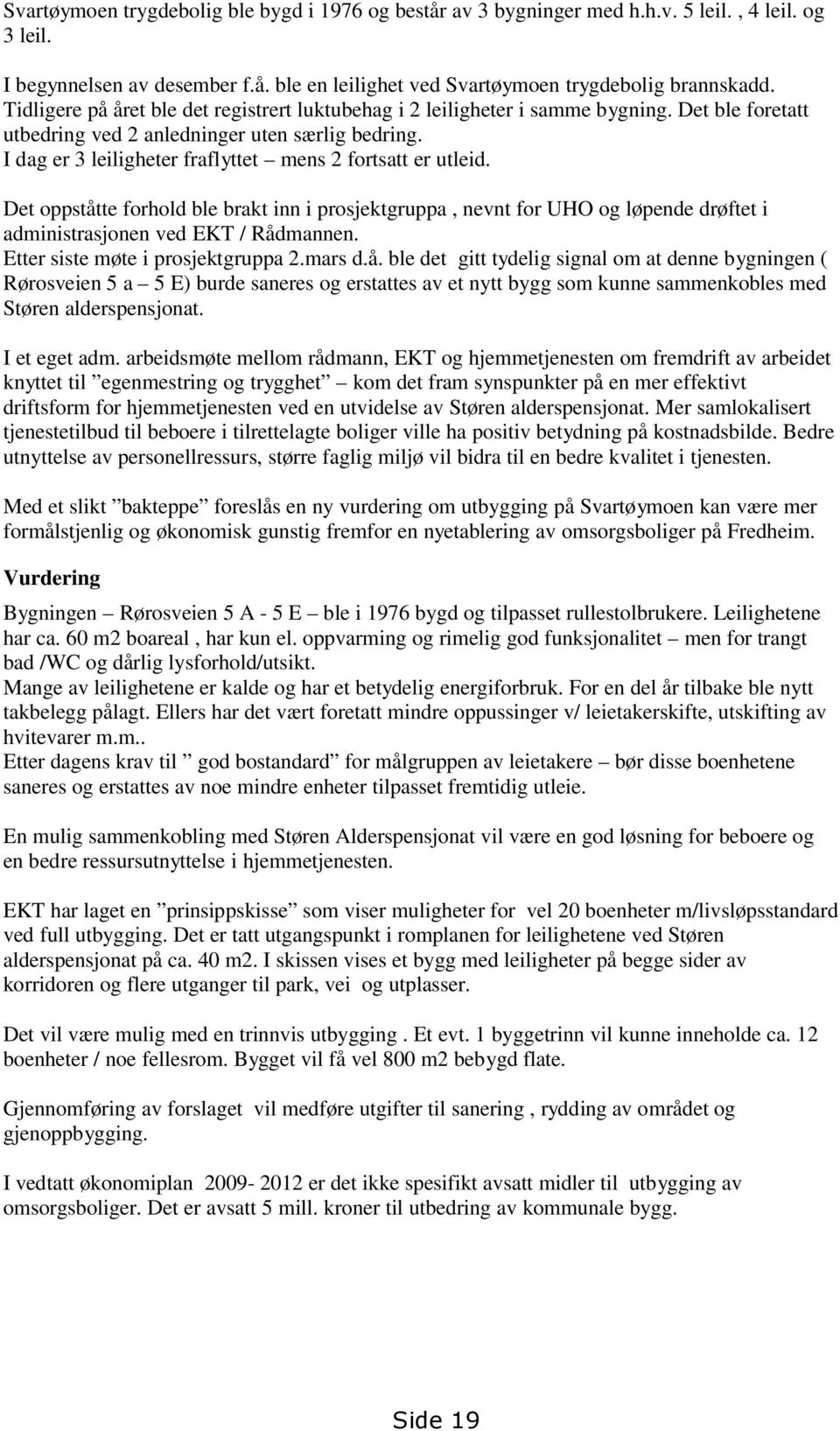 I dag er 3 leiligheter fraflyttet mens 2 fortsatt er utleid. Det oppståtte forhold ble brakt inn i prosjektgruppa, nevnt for UHO og løpende drøftet i administrasjonen ved EKT / Rådmannen.