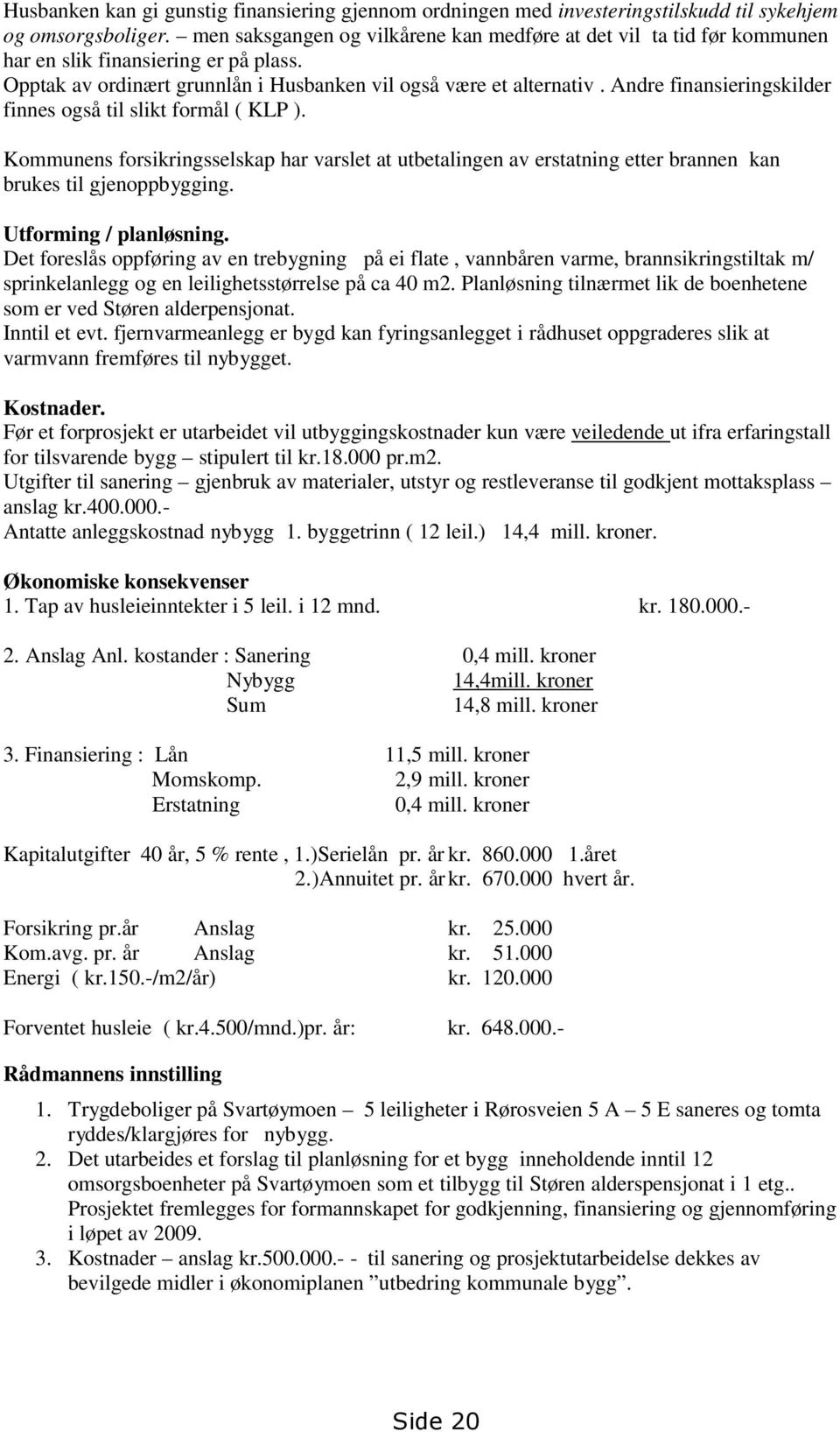 Andre finansieringskilder finnes også til slikt formål ( KLP ). Kommunens forsikringsselskap har varslet at utbetalingen av erstatning etter brannen kan brukes til gjenoppbygging.