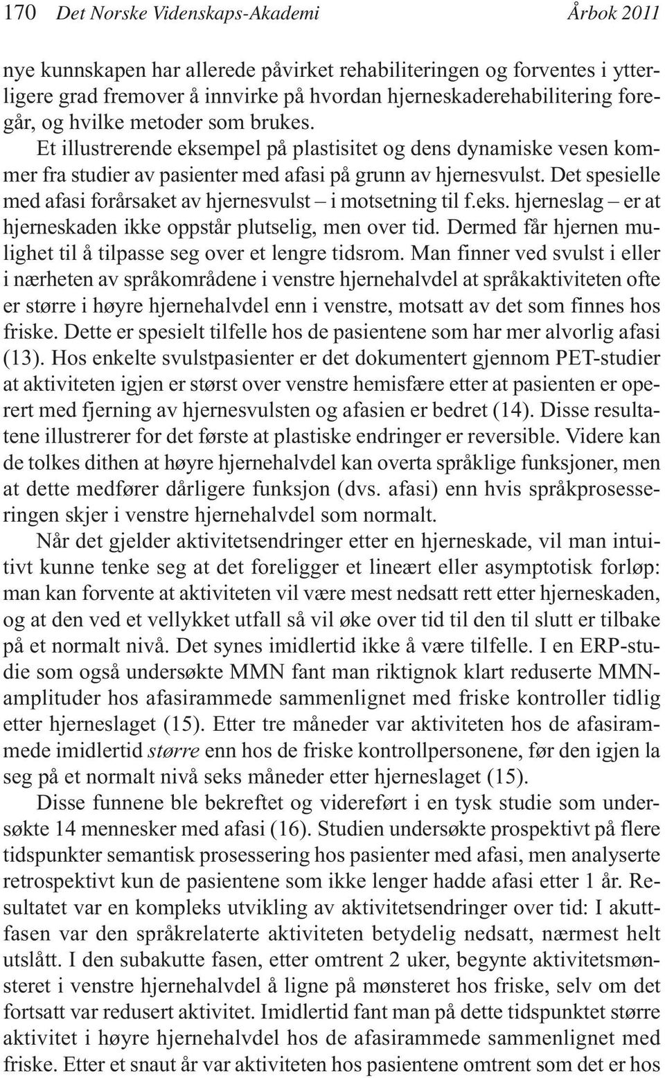 Det spesielle med afasi forårsaket av hjernesvulst i motsetning til f.eks. hjerneslag er at hjerneskaden ikke oppstår plutselig, men over tid.