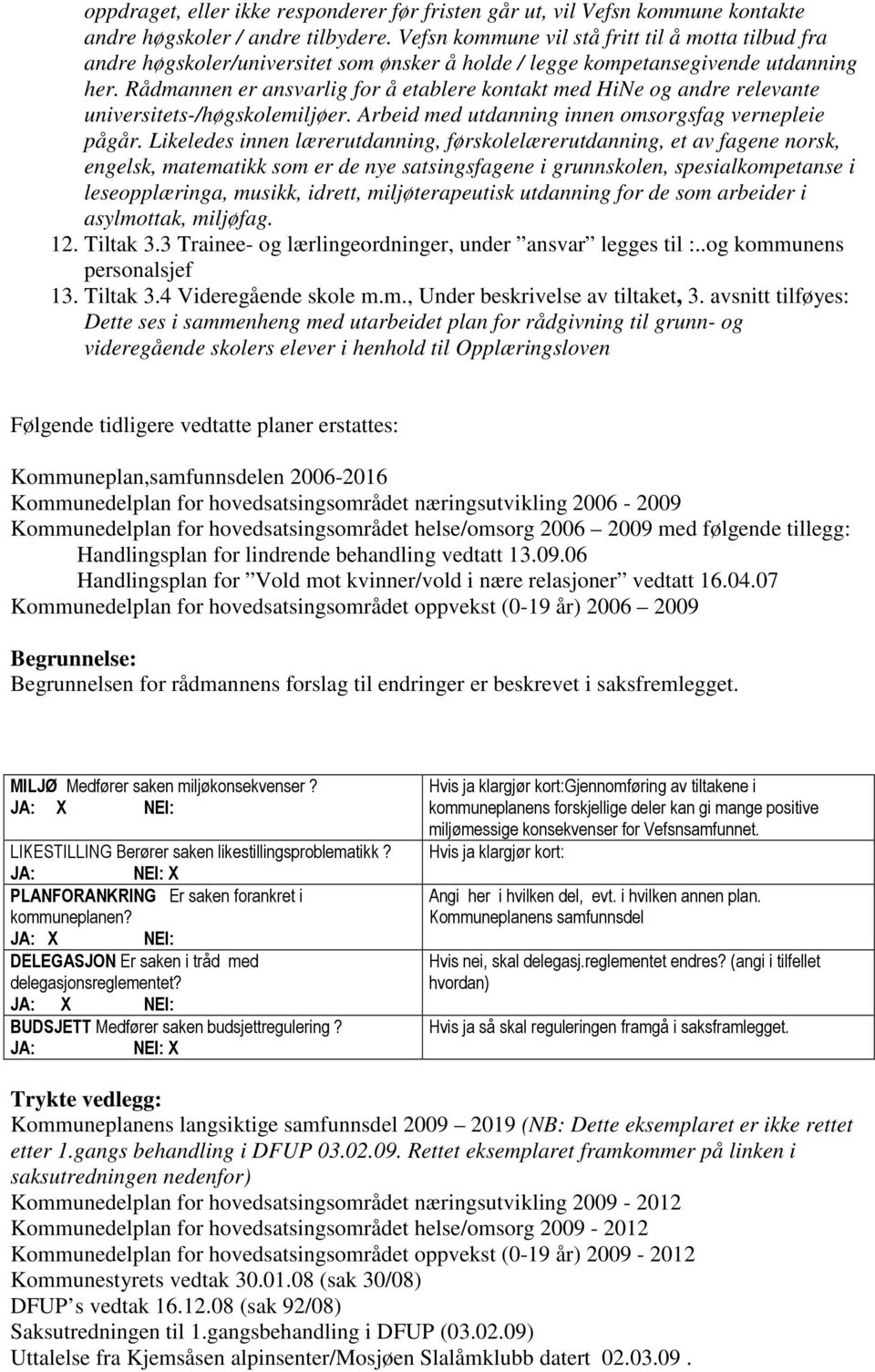 Rådmannen er ansvarlig for å etablere kontakt med HiNe og andre relevante universitets-/høgskolemiljøer. Arbeid med utdanning innen omsorgsfag vernepleie pågår.