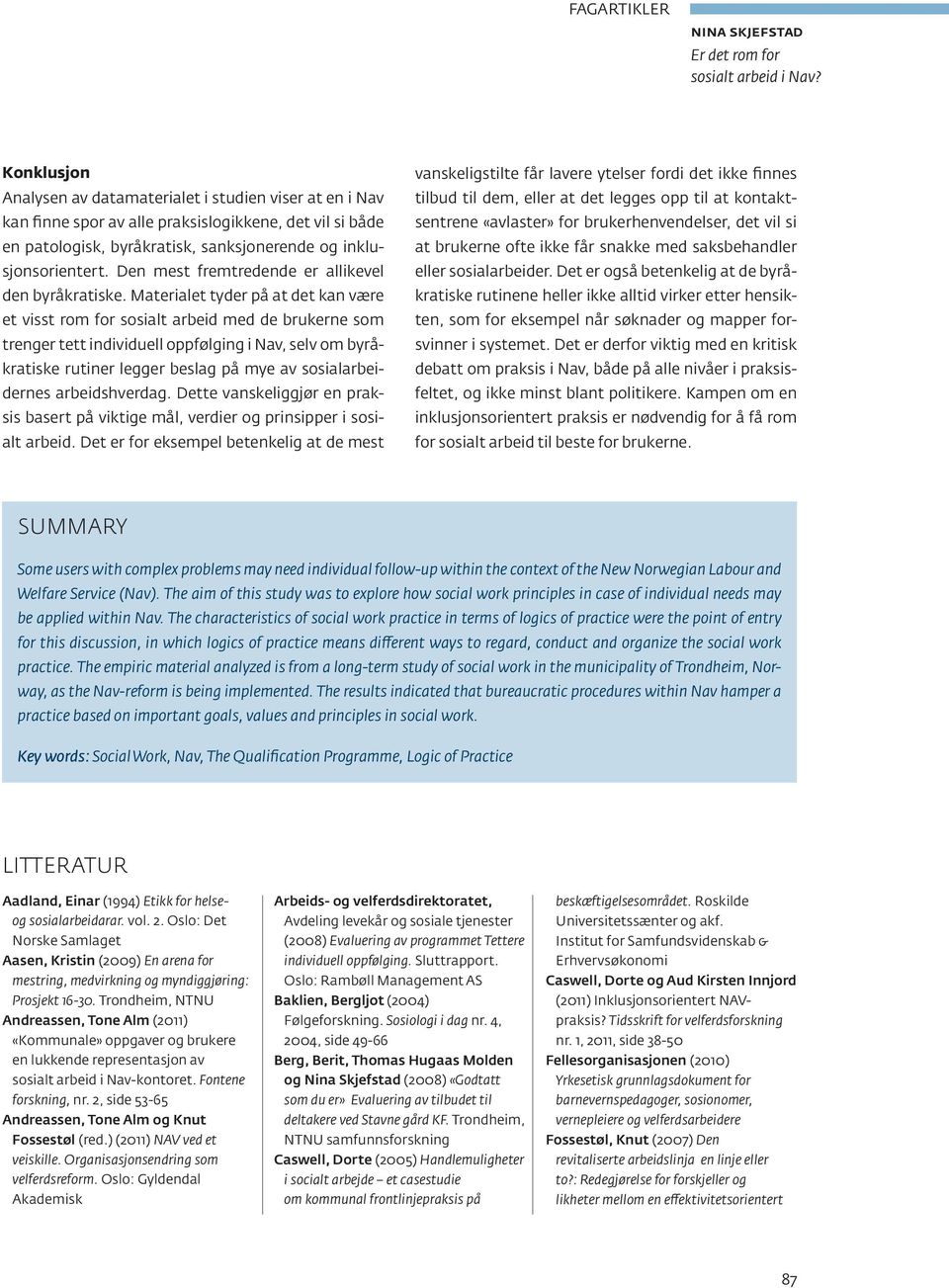 Materialet tyder på at det kan være et visst rom for sosialt arbeid med de brukerne som trenger tett individuell oppfølging i Nav, selv om byråkratiske rutiner legger beslag på mye av