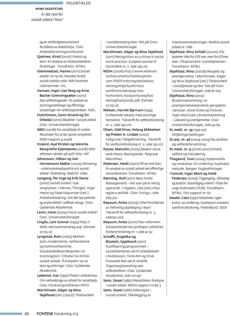 Lillehammer: HIL Hansen, Inger Lise Skog og Arne Backer Grønningsæter (2010) Nye velferdssignaler. En analyse av stortingsmeldinger og offentlige utredninger om velferdspolitikken. Fafo.