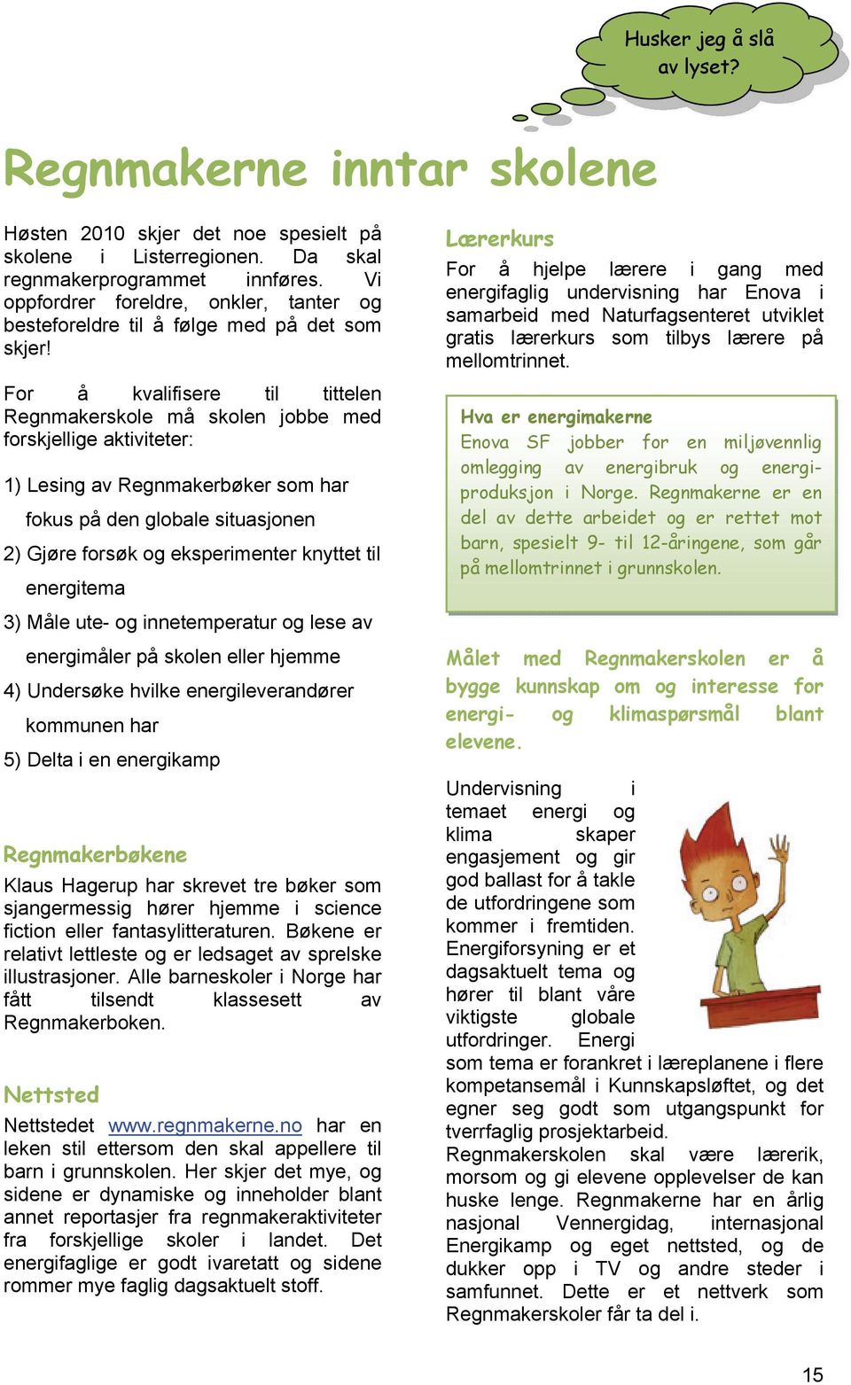 For å kvalifisere til tittelen Regnmakerskole må skolen jobbe med forskjellige aktiviteter: 1) Lesing av Regnmakerbøker som har fokus på den globale situasjonen 2) Gjøre forsøk og eksperimenter