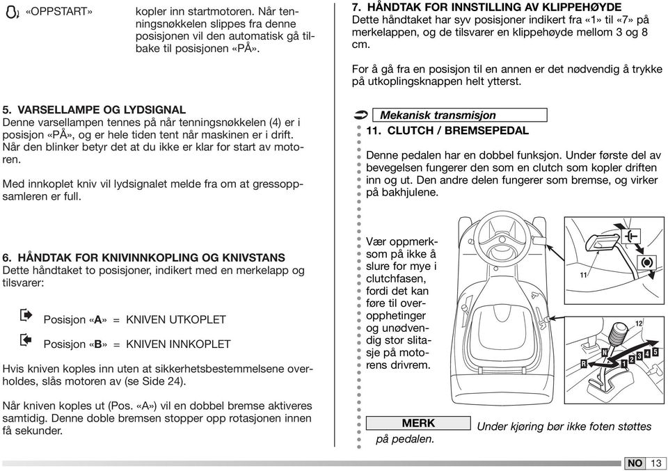 For å gå fra en posisjon til en annen er det nødvendig å trykke på utkoplingsknappen helt ytterst. 5.